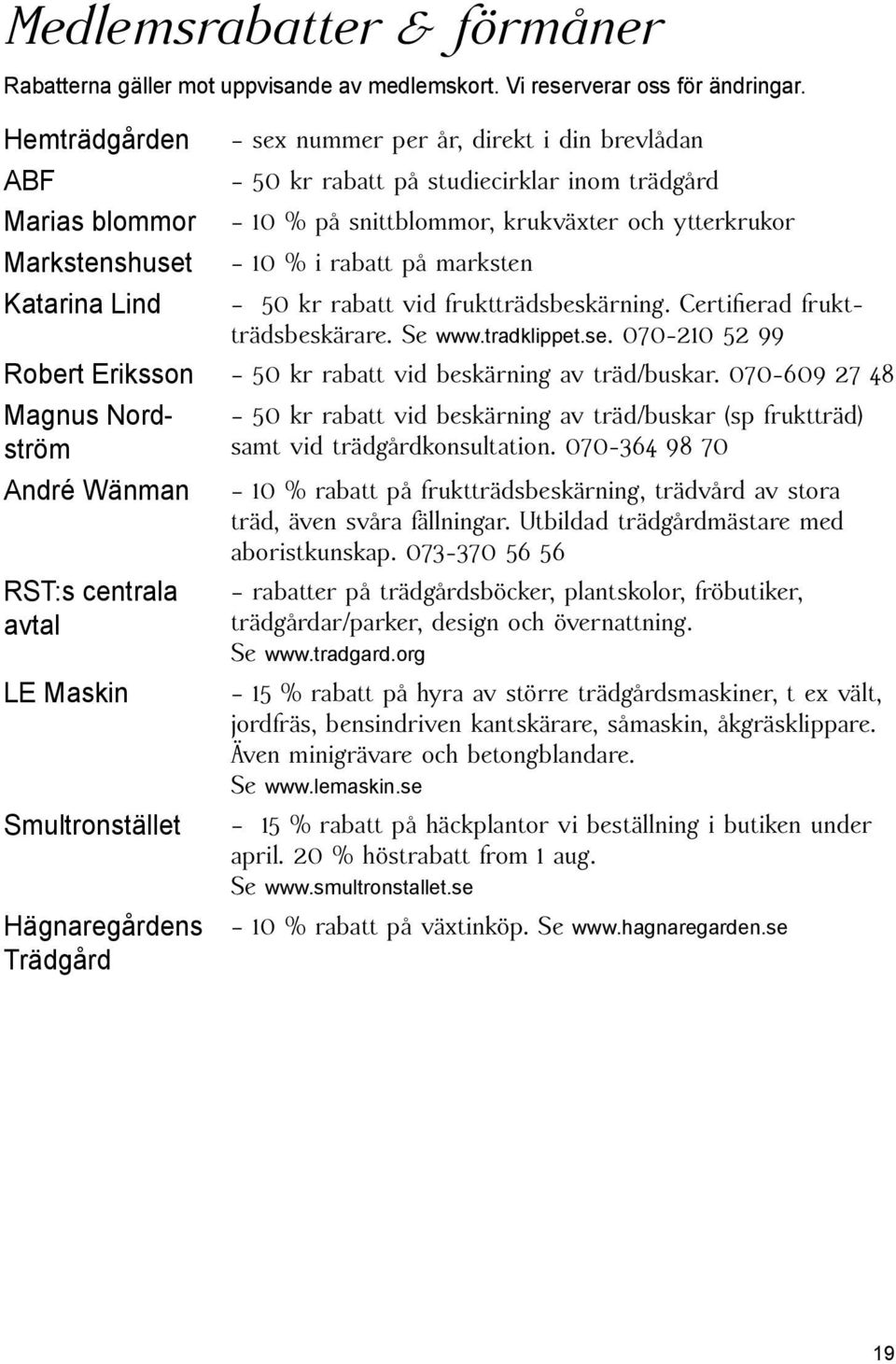 marksten Katarina Lind 50 kr rabatt vid fruktträdsbeskärning. Certifierad fruktträdsbeskärare. Se www.tradklippet.se. 070-210 52 99 Robert Eriksson 50 kr rabatt vid beskärning av träd/buskar.