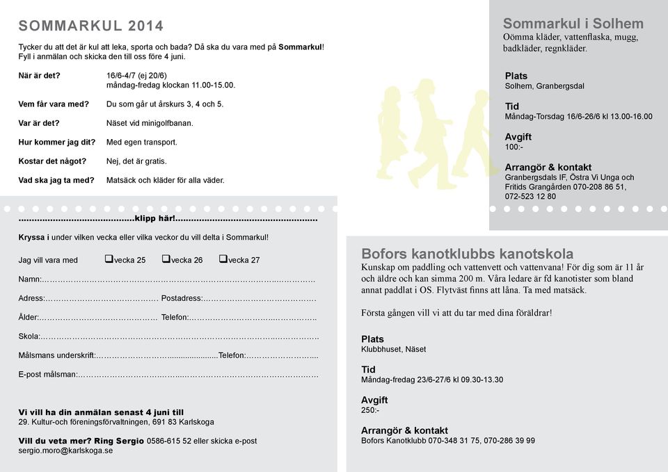 Du som går ut årskurs 3, 4 och 5. Näset vid minigolfbanan. Med egen transport. Måndag-Torsdag 16/6-26/6 kl 13.00-16.00 100:- Kostar det något? Nej, det är gratis.... Vad ska jag ta med?