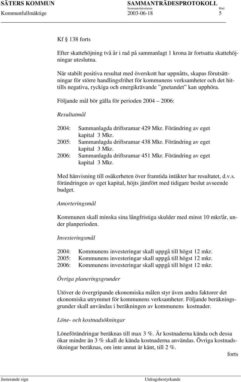 kan upphöra. Följande mål bör gälla för perioden 2004 2006: Resultatmål 2004: Sammanlagda driftsramar 429 Mkr. Förändring av eget kapital 3 Mkr. 2005: Sammanlagda driftsramar 438 Mkr.