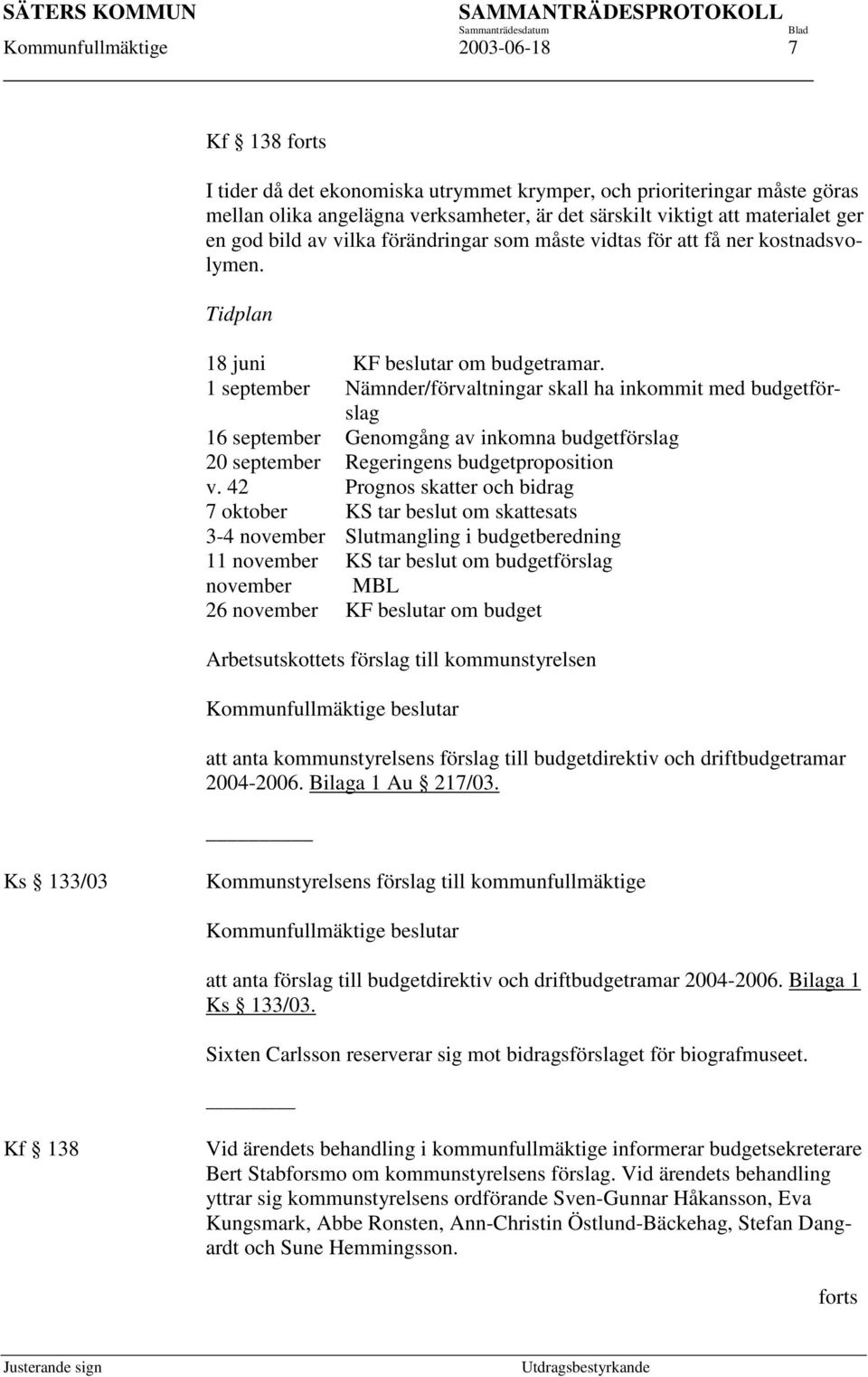 1 september Nämnder/förvaltningar skall ha inkommit med budgetförslag 16 september Genomgång av inkomna budgetförslag 20 september Regeringens budgetproposition v.