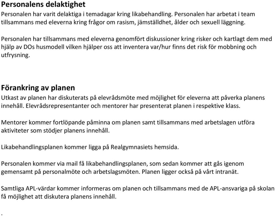 Personalen har tillsammans med eleverna genomfört diskussioner kring risker och kartlagt dem med hjälp av DOs husmodell vilken hjälper oss att inventera var/hur finns det risk för mobbning och