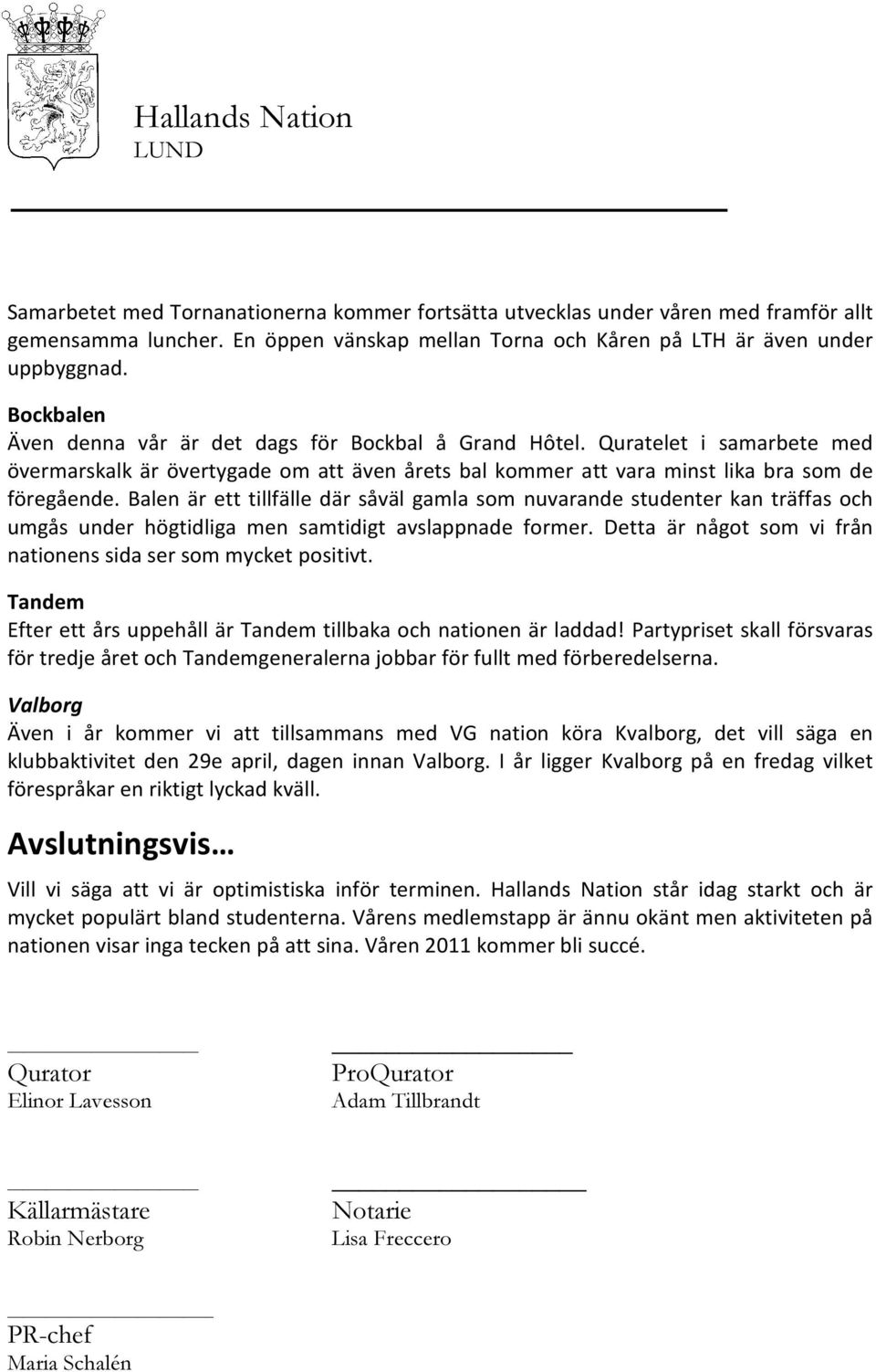 Balen är ett tillfälle där såväl gamla som nuvarande studenter kan träffas och umgås under högtidliga men samtidigt avslappnade former.