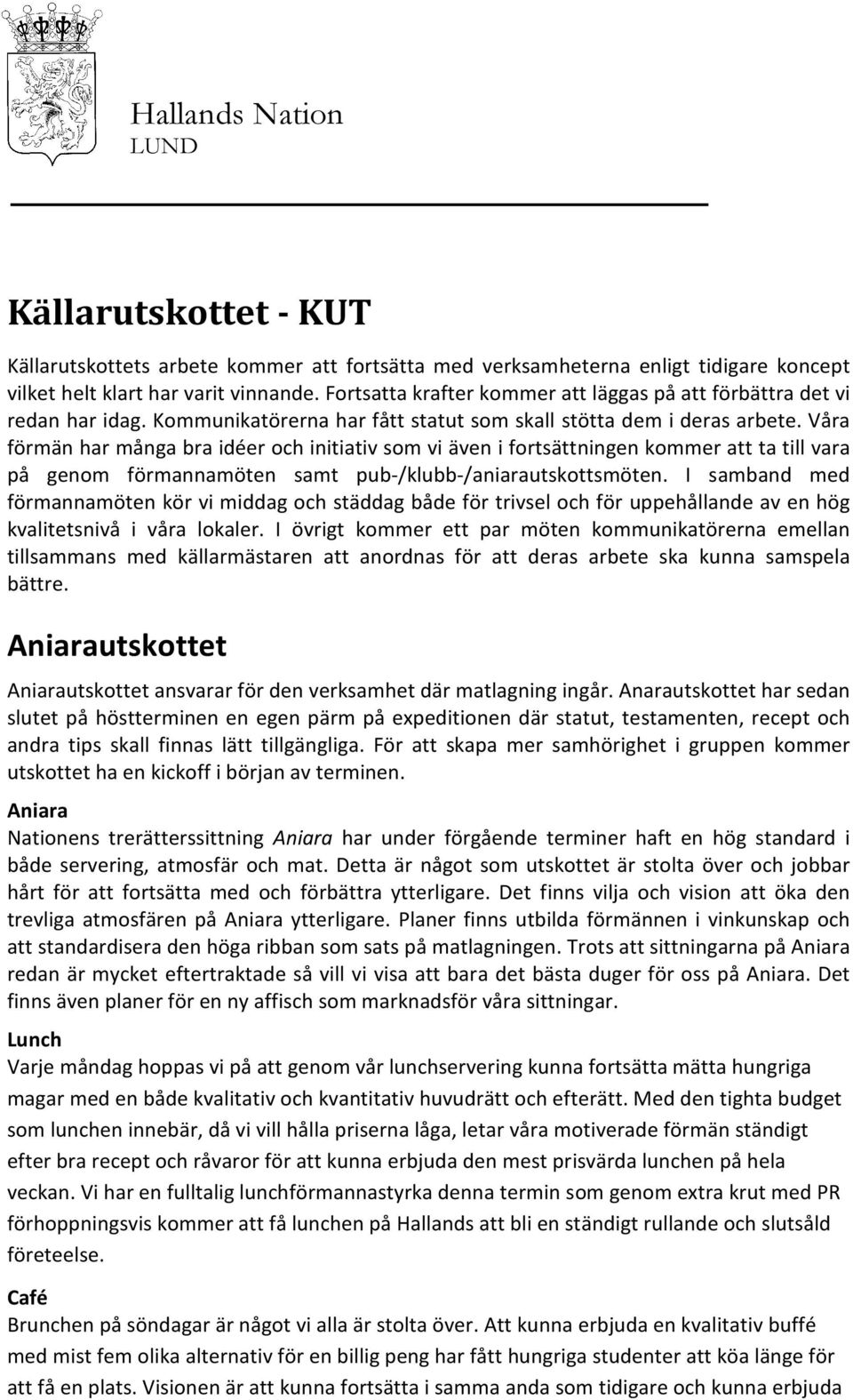 Våra förmän har många bra idéer och initiativ som vi även i fortsättningen kommer att ta till vara på genom förmannamöten samt pub-/klubb-/aniarautskottsmöten.