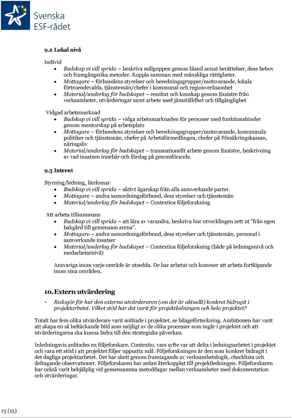 Exsistre från verksamheter, utvärderingar samt arbete med jämställdhet och tillgänglighet Vidgad arbetsmarknad Budskap vi vill sprida vidga arbetsmarknaden för personer med funktionshinder genom