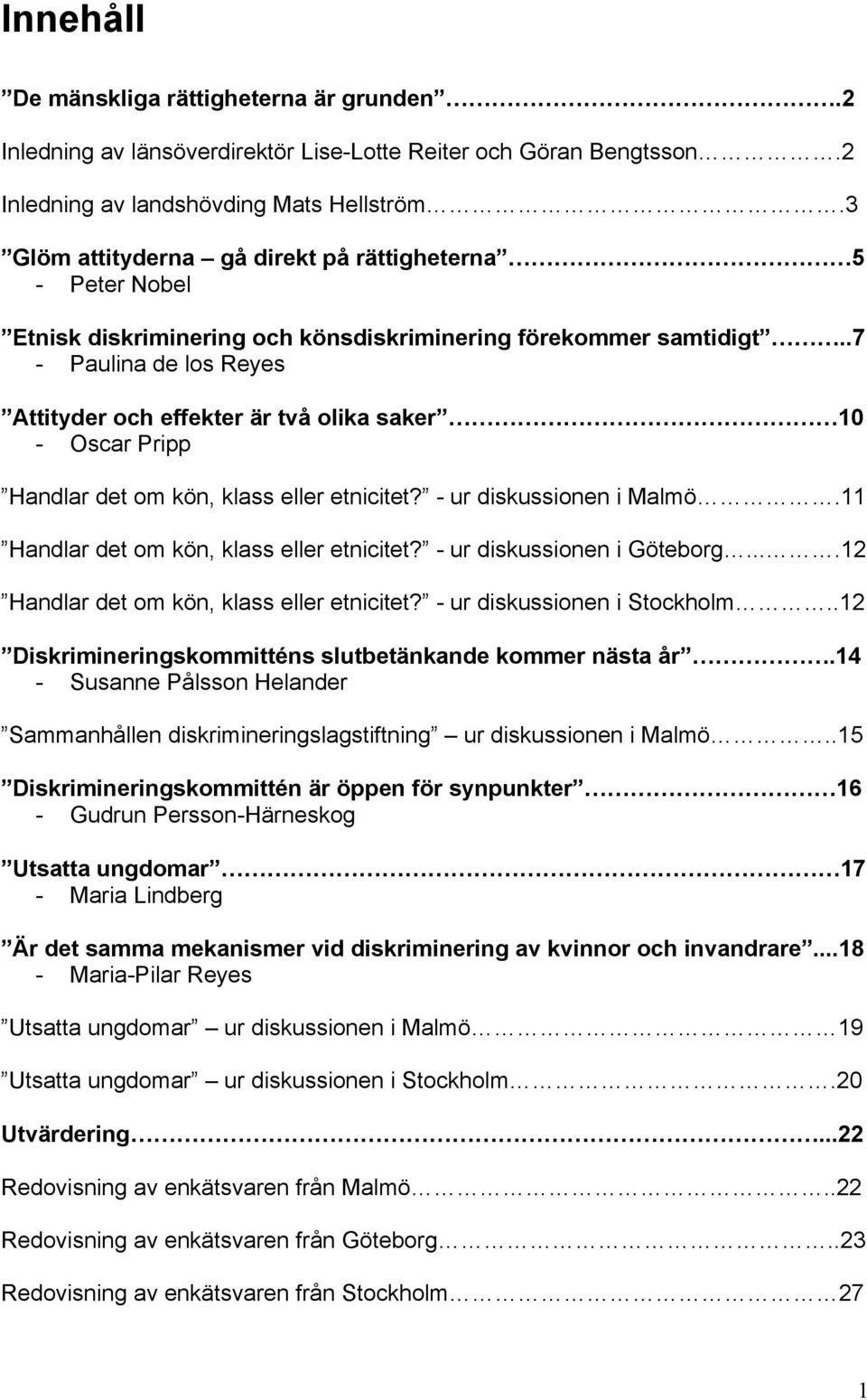 .7 - Paulina de los Reyes Attityder och effekter är två olika saker 10 - Oscar Pripp Handlar det om kön, klass eller etnicitet? - ur diskussionen i Malmö.11 Handlar det om kön, klass eller etnicitet?