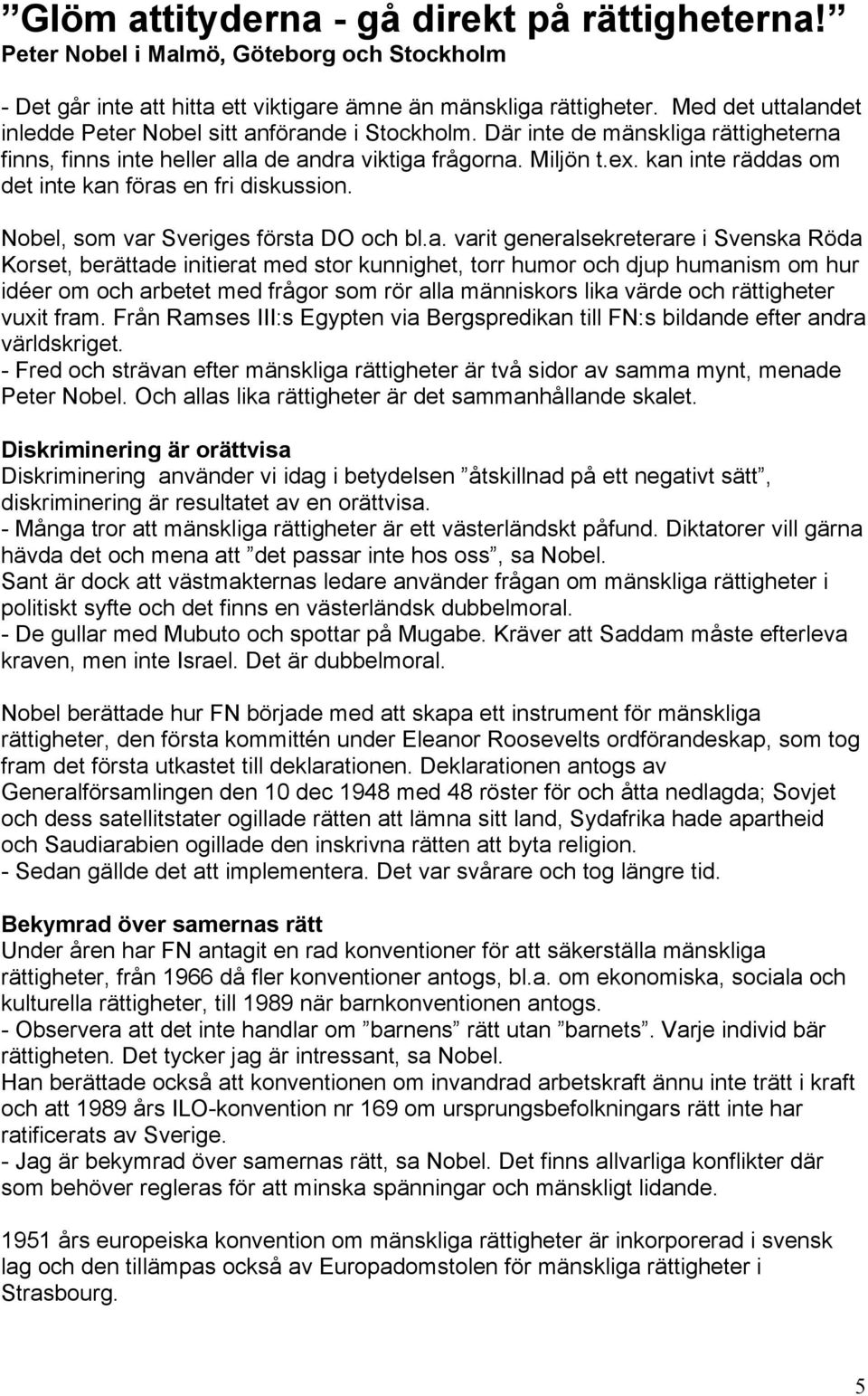 kan inte räddas om det inte kan föras en fri diskussion. Nobel, som var Sveriges första DO och bl.a. varit generalsekreterare i Svenska Röda Korset, berättade initierat med stor kunnighet, torr humor