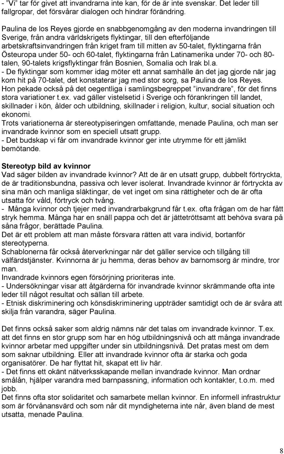 mitten av 50-talet, flyktingarna från Östeuropa under 50- och 60-talet, flyktingarna från Latinamerika under 70- och 80- talen, 90-talets krigsflyktingar från Bosnien, Somalia och Irak bl.a. - De flyktingar som kommer idag möter ett annat samhälle än det jag gjorde när jag kom hit på 70-talet, det konstaterar jag med stor sorg, sa Paulina de los Reyes.