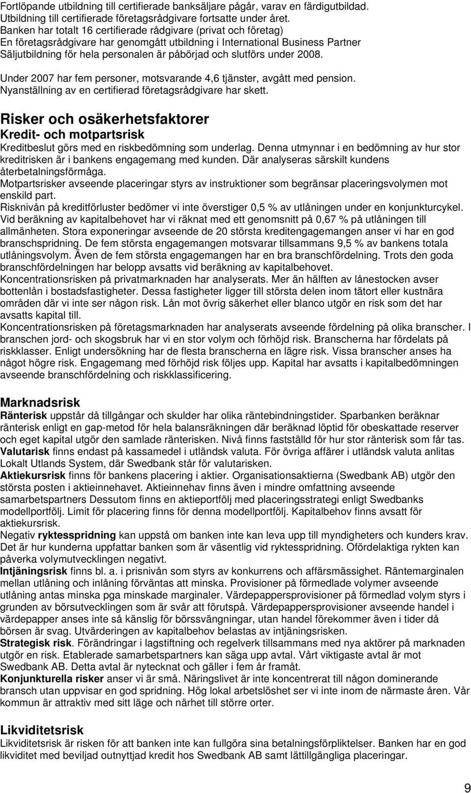 slutförs under 2008. Under 2007 har fem personer, motsvarande 4,6 tjänster, avgått med pension. Nyanställning av en certifierad företagsrådgivare har skett.