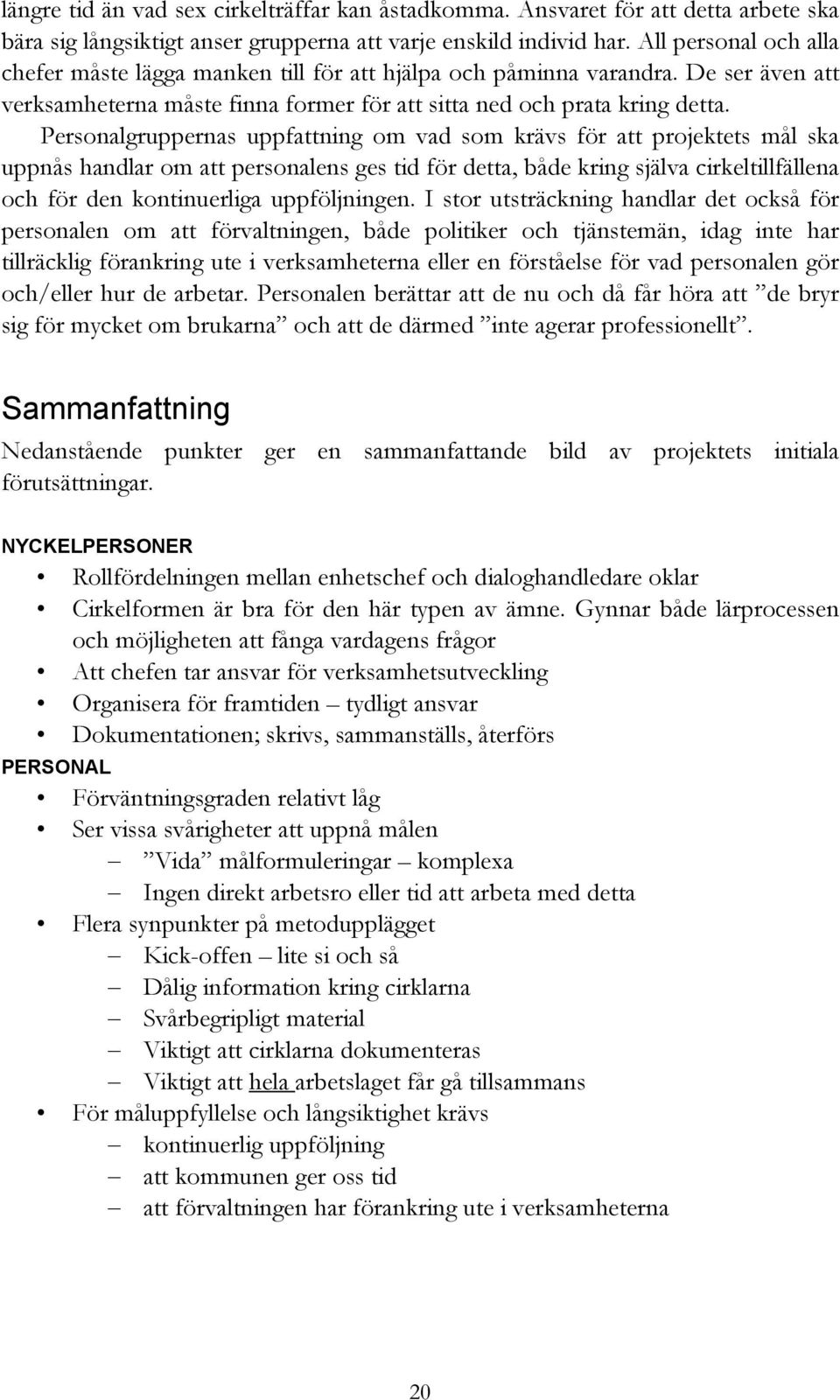 Personalgruppernas uppfattning om vad som krävs för att projektets mål ska uppnås handlar om att personalens ges tid för detta, både kring själva cirkeltillfällena och för den kontinuerliga