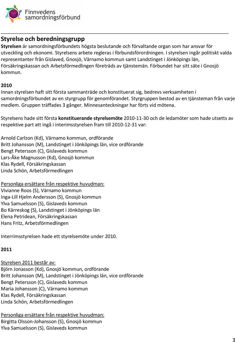 Förbundet har sitt säte i Gnosjö kommun. 2010 Innan styrelsen haft sitt första sammanträde och konstituerat sig, bedrevs verksamheten i samordningsförbundet av en styrgrupp för genomförandet.