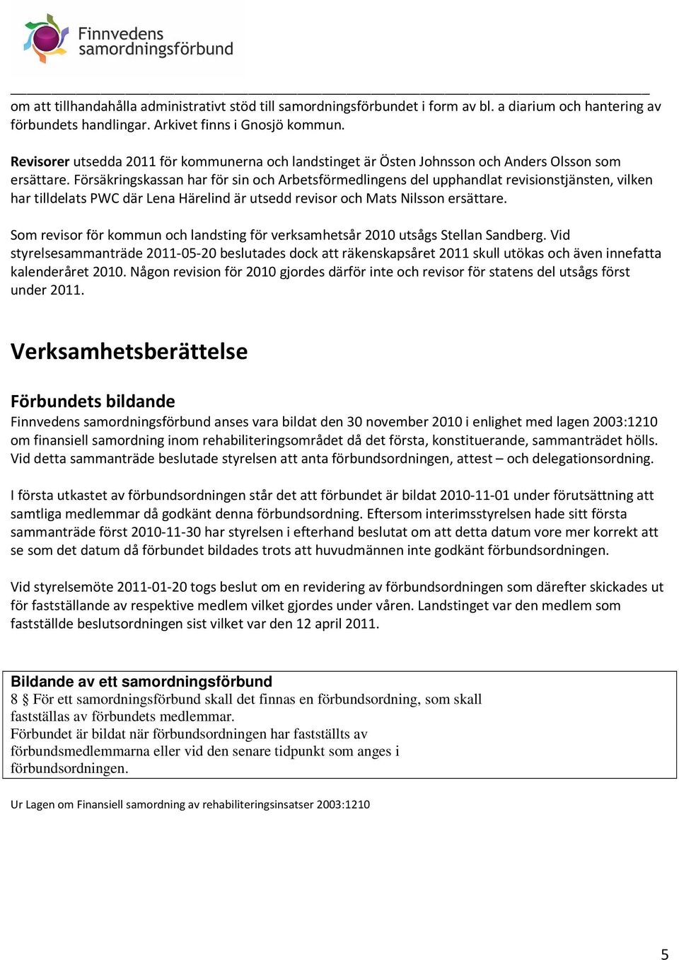 Försäkringskassan har för sin och Arbetsförmedlingens del upphandlat revisionstjänsten, vilken har tilldelats PWC där Lena Härelind är utsedd revisor och Mats Nilsson ersättare.