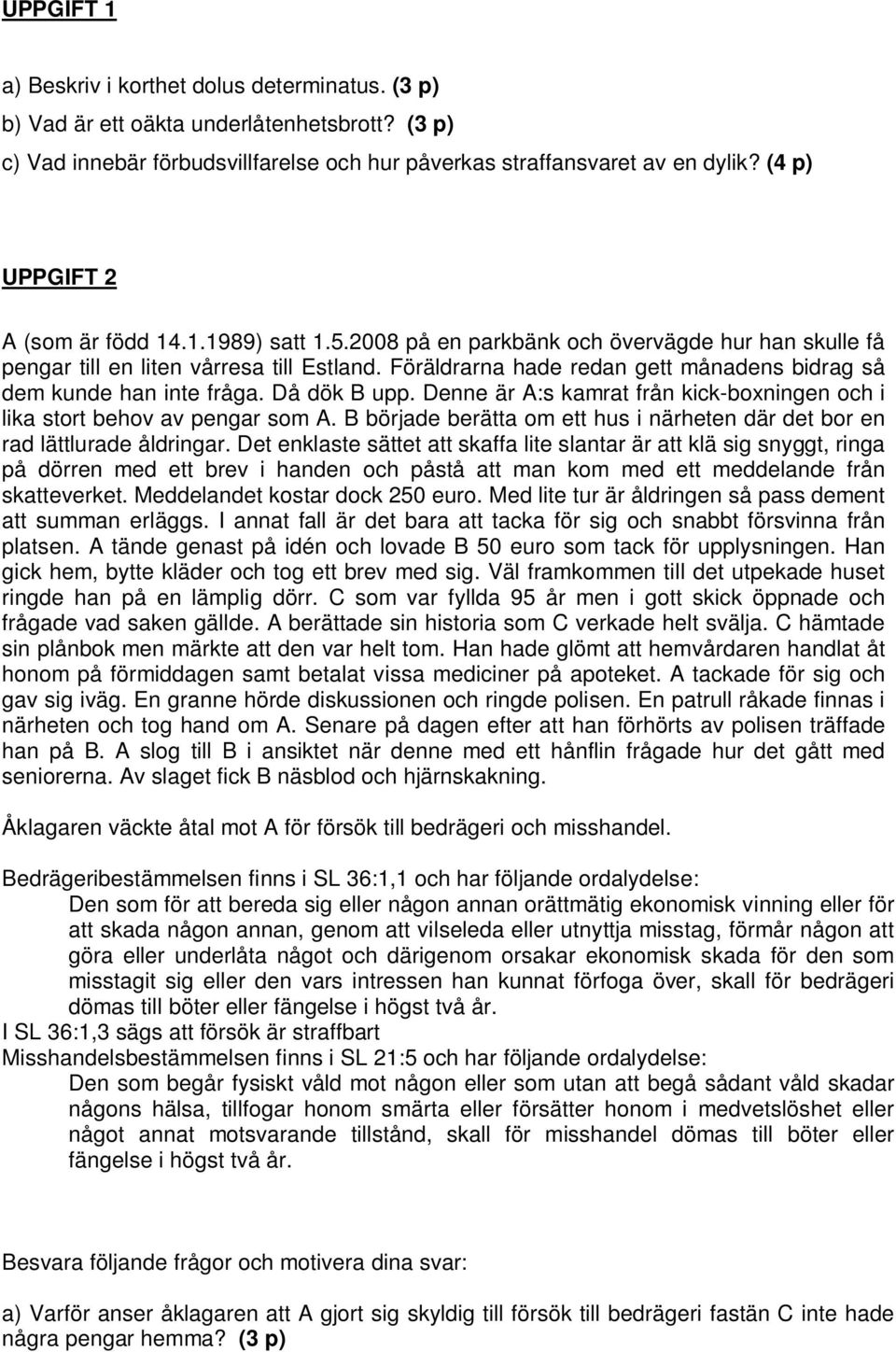 Föräldrarna hade redan gett månadens bidrag så dem kunde han inte fråga. Då dök B upp. Denne är A:s kamrat från kick-boxningen och i lika stort behov av pengar som A.