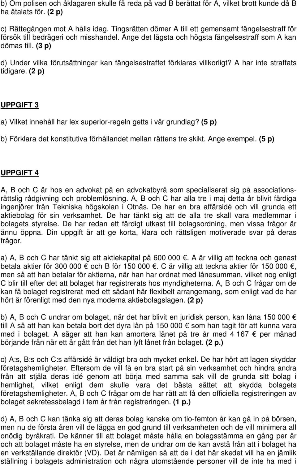 (3 p) d) Under vilka förutsättningar kan fängelsestraffet förklaras villkorligt? A har inte straffats tidigare. (2 p) UPPGIFT 3 a) Vilket innehåll har lex superior-regeln getts i vår grundlag?