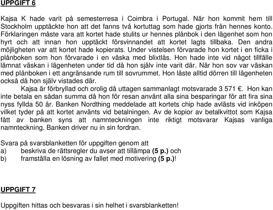 Den andra möjligheten var att kortet hade kopierats. Under vistelsen förvarade hon kortet i en ficka i plånboken som hon förvarade i en väska med blixtlås.