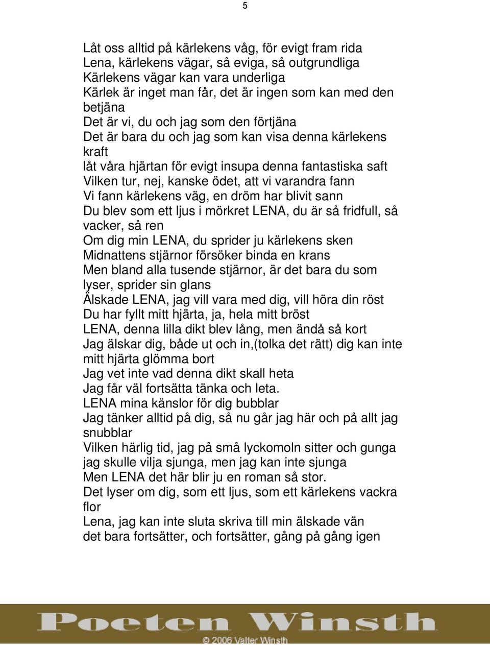 varandra fann Vi fann kärlekens väg, en dröm har blivit sann Du blev som ett ljus i mörkret LENA, du är så fridfull, så vacker, så ren Om dig min LENA, du sprider ju kärlekens sken Midnattens