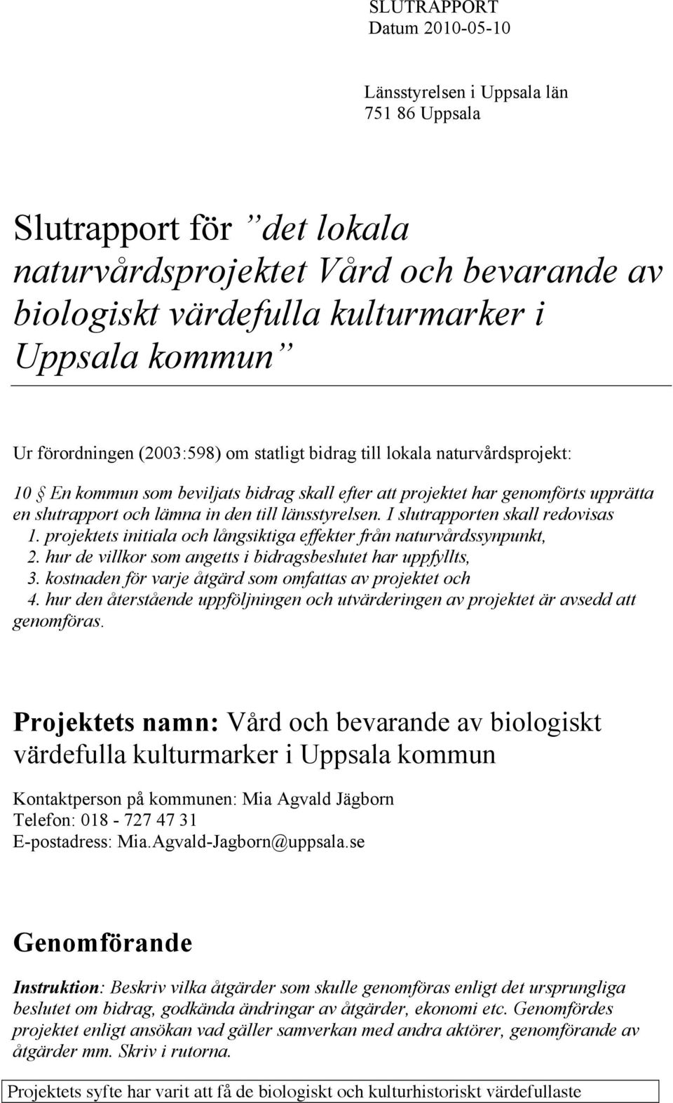 länsstyrelsen. I slutrapporten skall redovisas 1. projektets initiala och långsiktiga effekter från naturvårdssynpunkt, 2. hur de villkor som angetts i bidragsbeslutet har uppfyllts, 3.