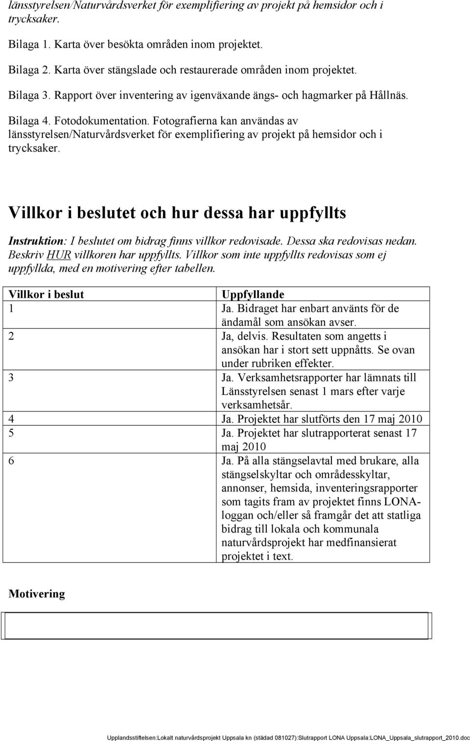 Fotografierna kan användas av länsstyrelsen/naturvårdsverket för exemplifiering av projekt på hemsidor och i trycksaker.