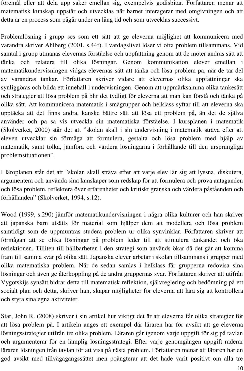 Problemlösning i grupp ses som ett sätt att ge eleverna möjlighet att kommunicera med varandra skriver Ahlberg (2001, s.44f). I vardagslivet löser vi ofta problem tillsammans.