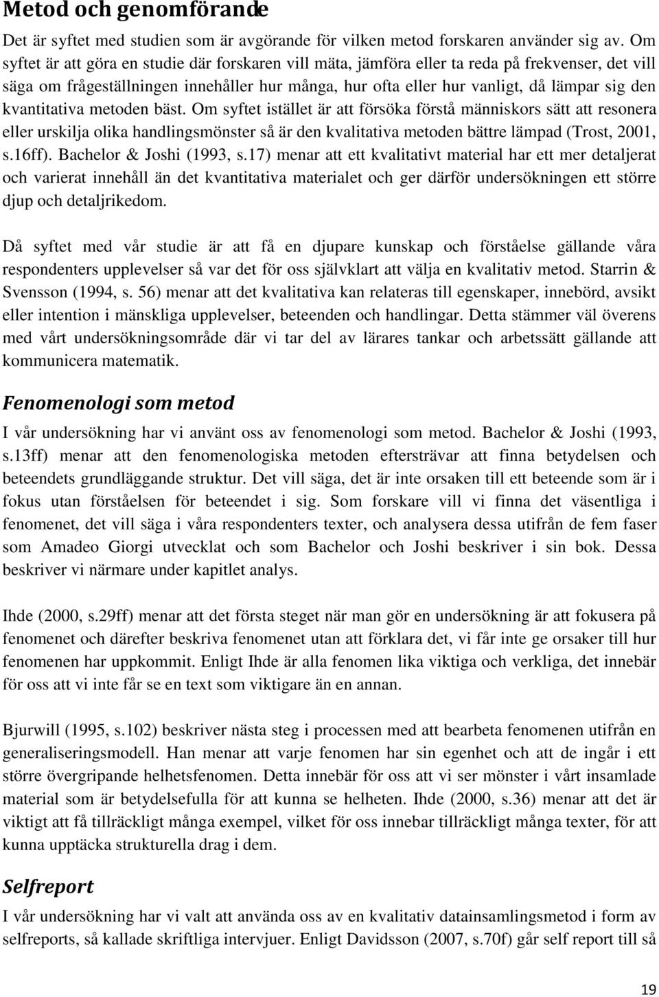 kvantitativa metoden bäst. Om syftet istället är att försöka förstå människors sätt att resonera eller urskilja olika handlingsmönster så är den kvalitativa metoden bättre lämpad (Trost, 2001, s.