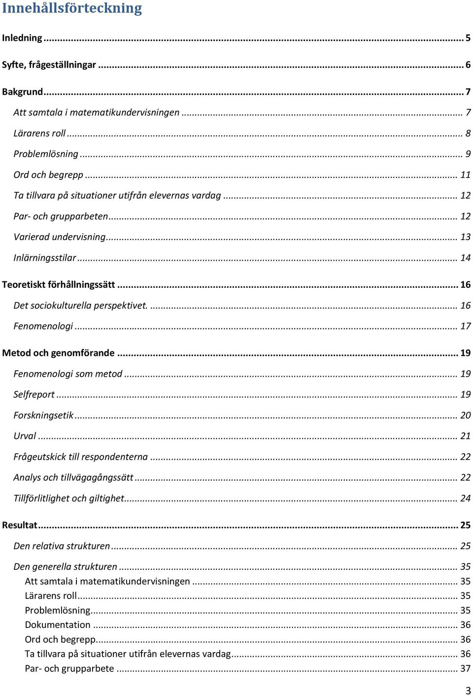 .. 16 Det sociokulturella perspektivet.... 16 Fenomenologi... 17 Metod och genomförande... 19 Fenomenologi som metod... 19 Selfreport... 19 Forskningsetik... 20 Urval.