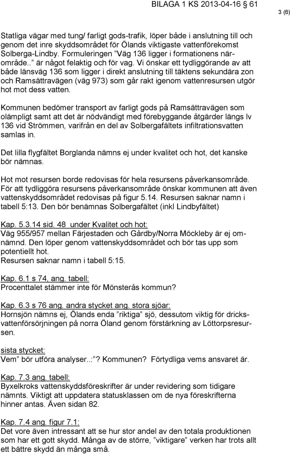 Vi önskar ett tydliggörande av att både länsväg 136 som ligger i direkt anslutning till täktens sekundära zon och Ramsättravägen (väg 973) som går rakt igenom vattenresursen utgör hot mot dess vatten.