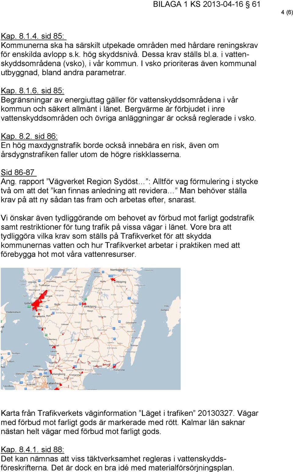 Bergvärme är förbjudet i inre vattenskyddsområden och övriga anläggningar är också reglerade i vsko. Kap. 8.2.