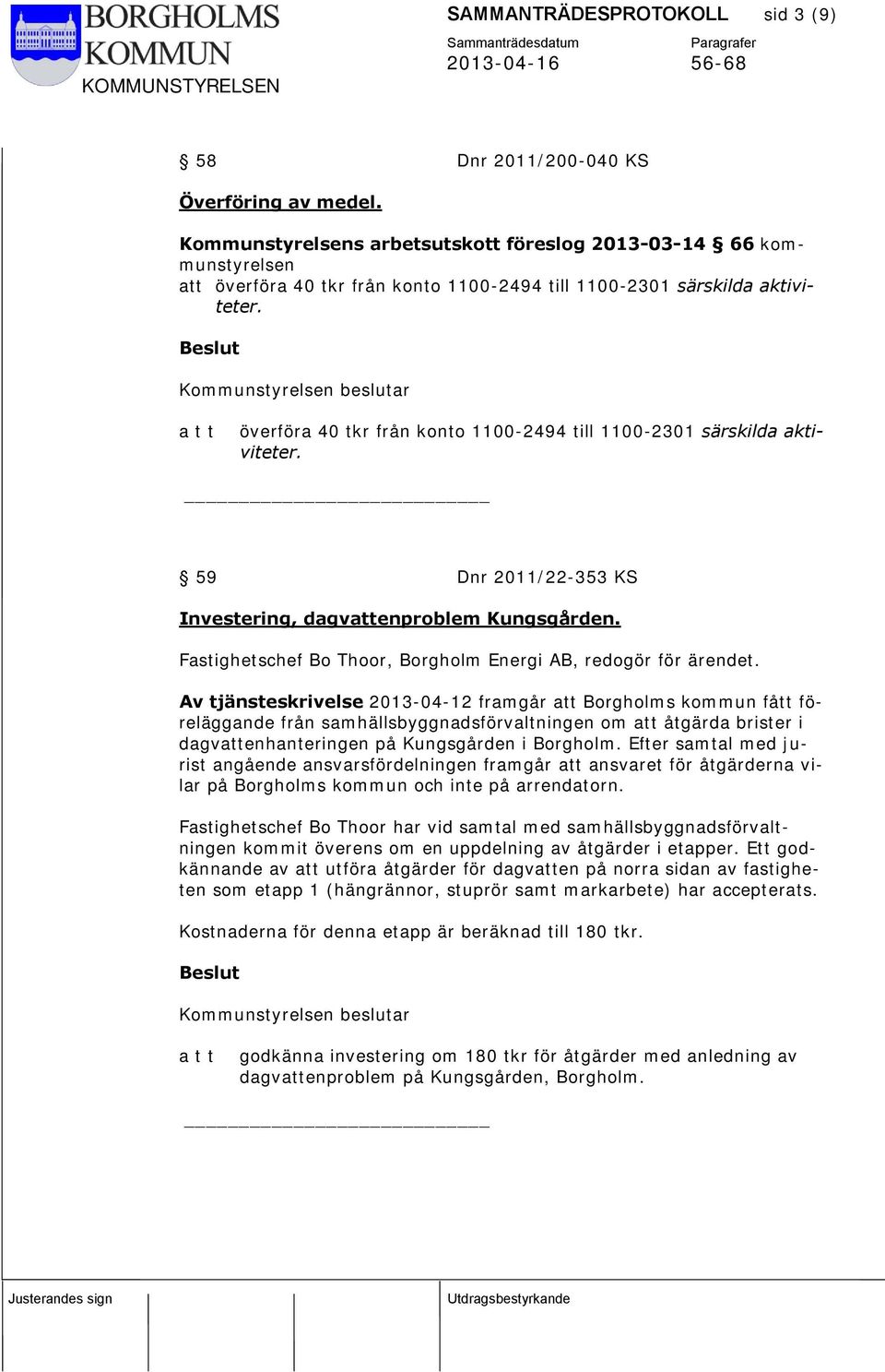 Beslut Kommunstyrelsen beslutar a t t överföra 40 tkr från konto 1100-2494 till 1100-2301 särskilda aktiviteter. 59 Dnr 2011/22-353 KS Investering, dagvattenproblem Kungsgården.