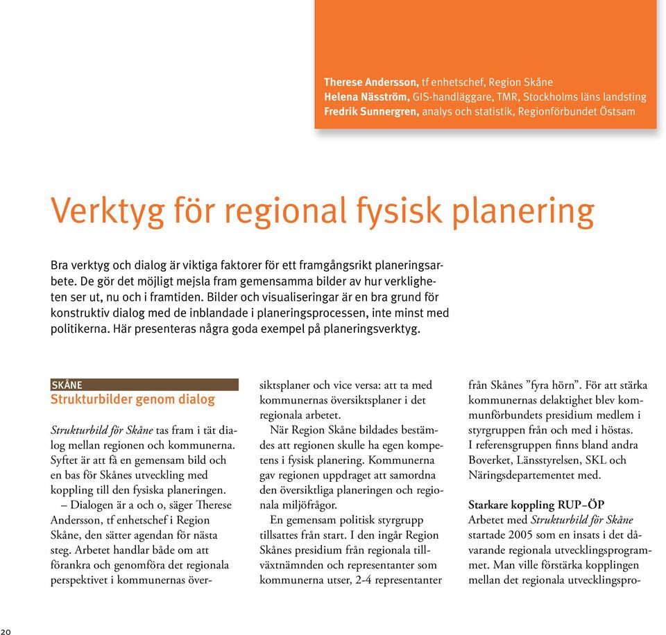 Bilder och visualiseringar är en bra grund för konstruktiv dialog med de inblandade i planeringsprocessen, inte minst med politikerna. Här presenteras några goda exempel på planeringsverktyg.