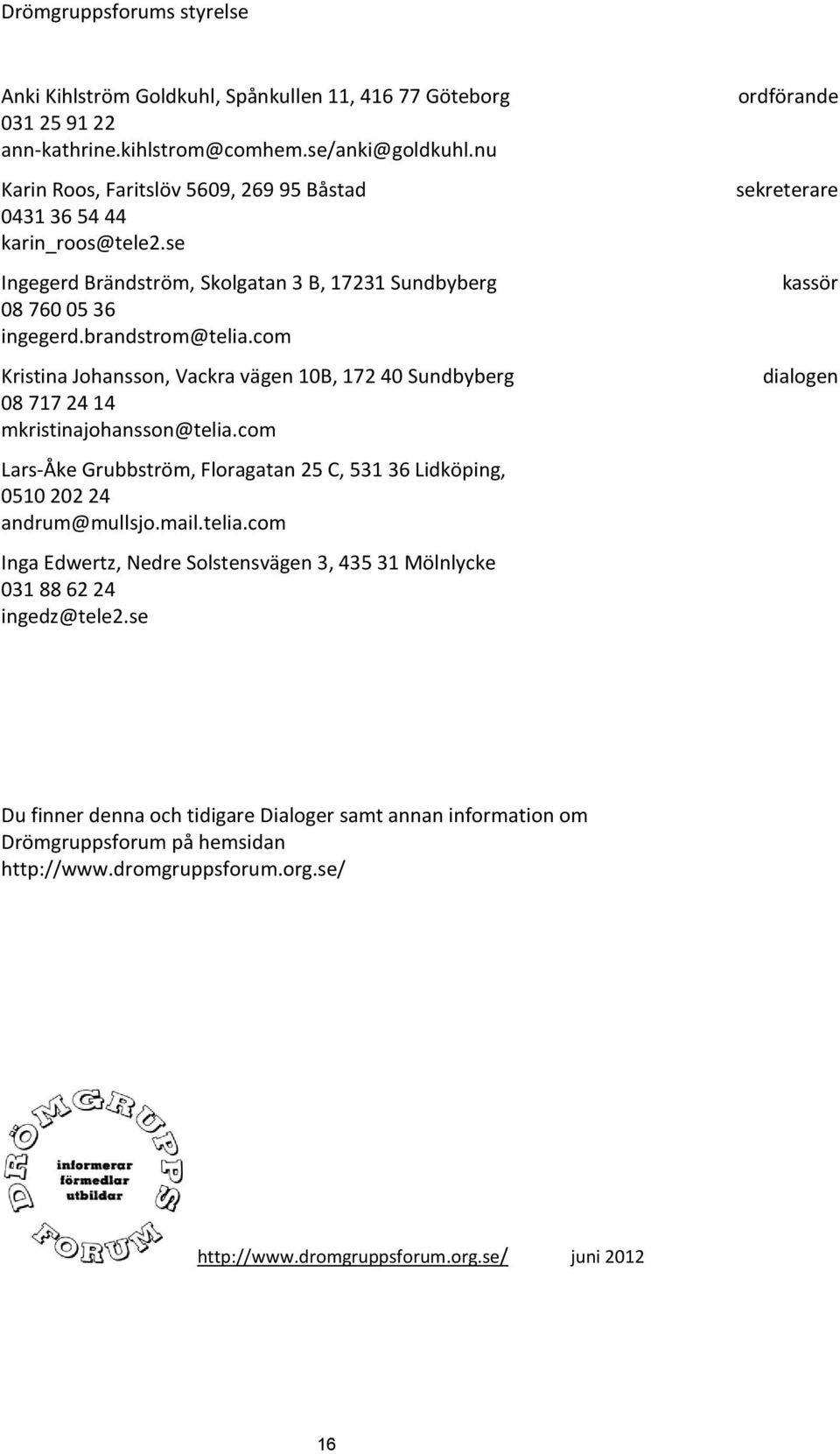 com Kristina Johansson, Vackra vägen 10B, 172 40 Sundbyberg 08 717 24 14 mkristinajohansson@telia.com Lars-Åke Grubbström, Floragatan 25 C, 531 36 Lidköping, 0510 202 24 andrum@mullsjo.mail.telia.com Inga Edwertz, Nedre Solstensvägen 3, 435 31 Mölnlycke 031 88 62 24 ingedz@tele2.