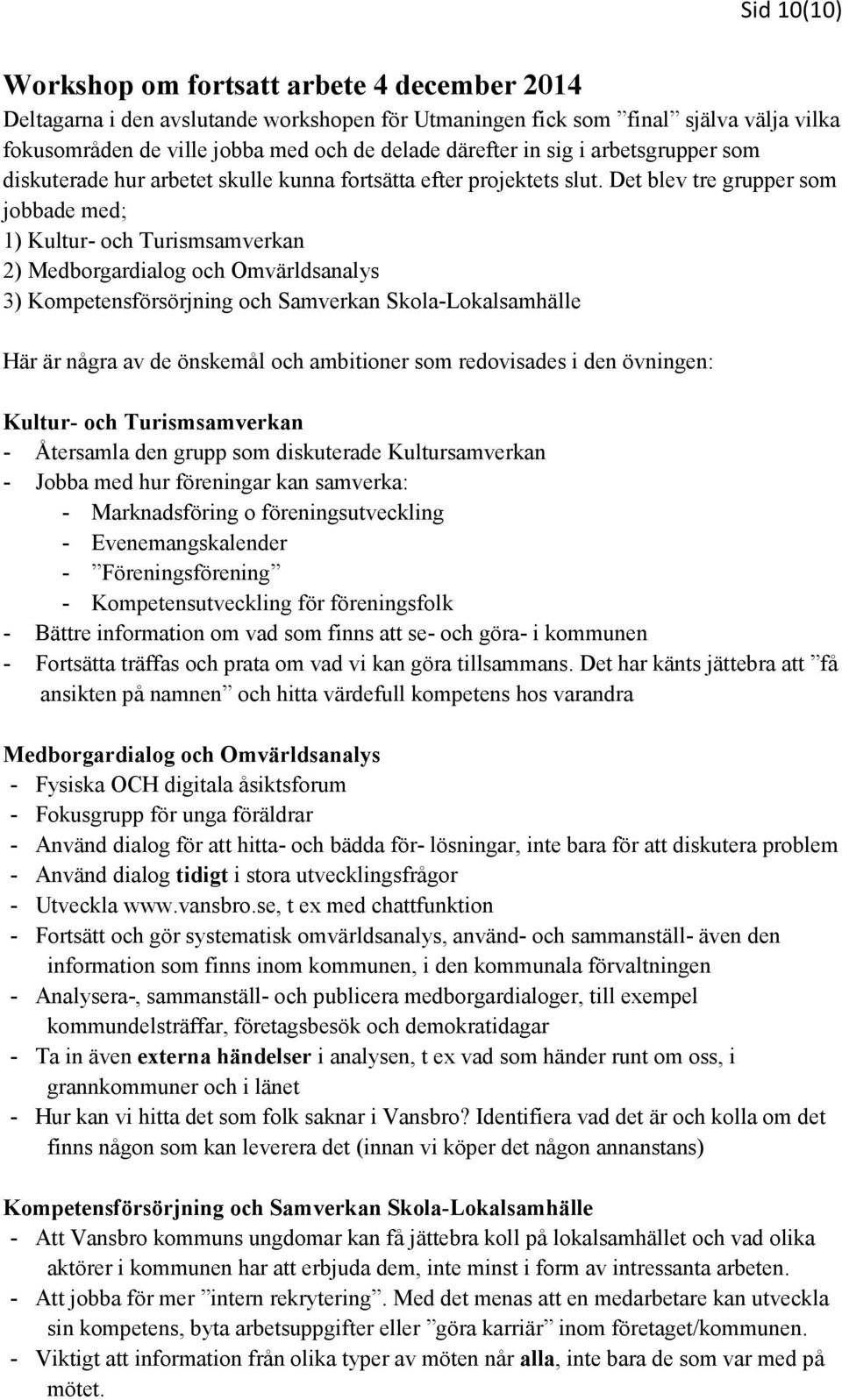 Det blev tre grupper som jobbade med; 1) Kultur- och Turismsamverkan 2) Medborgardialog och Omvärldsanalys 3) Kompetensförsörjning och Samverkan Skola-Lokalsamhälle Här är några av de önskemål och