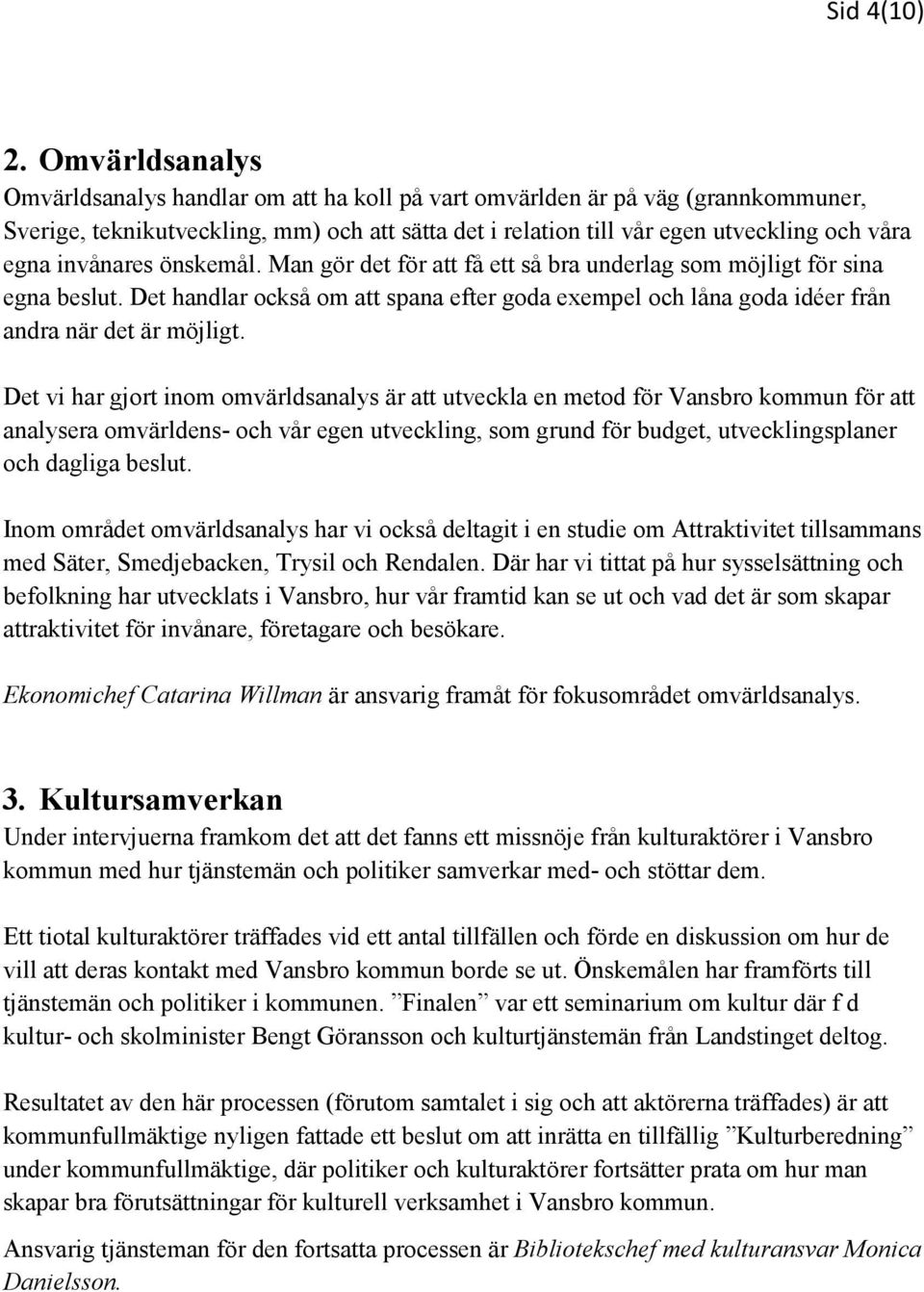 invånares önskemål. Man gör det för att få ett så bra underlag som möjligt för sina egna beslut. Det handlar också om att spana efter goda exempel och låna goda idéer från andra när det är möjligt.