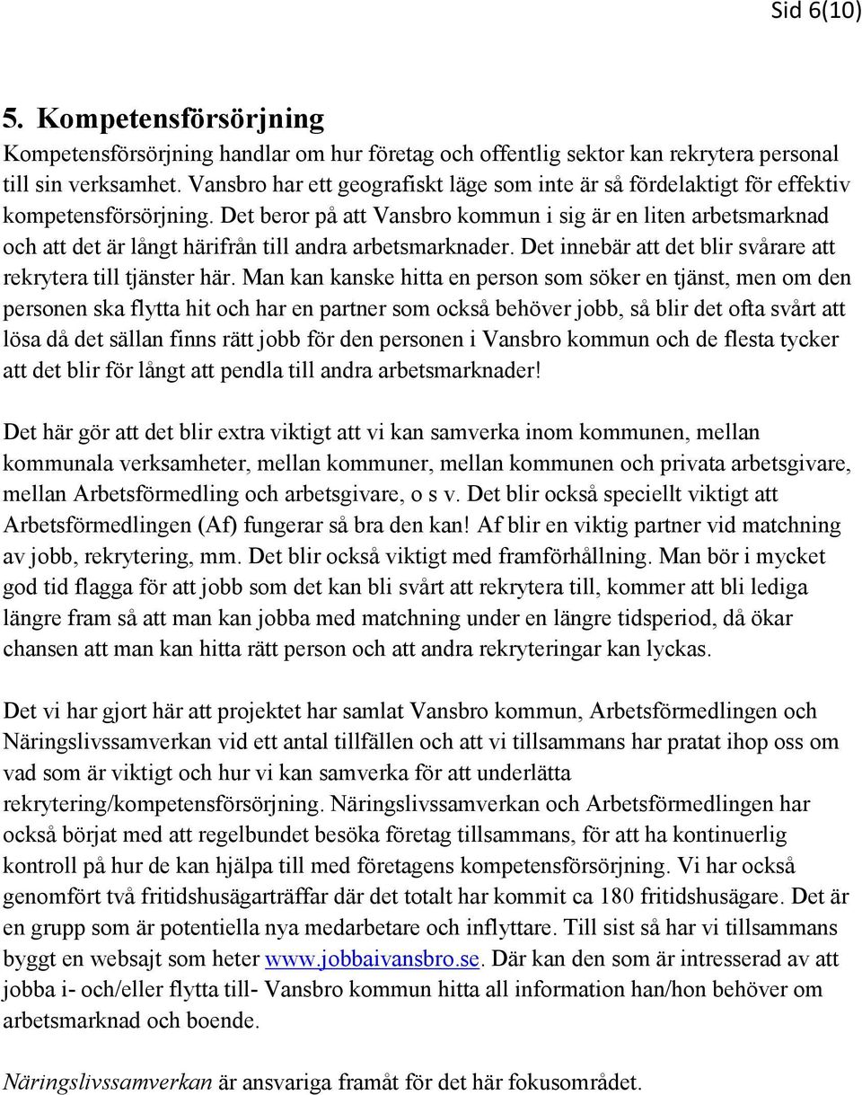 Det beror på att Vansbro kommun i sig är en liten arbetsmarknad och att det är långt härifrån till andra arbetsmarknader. Det innebär att det blir svårare att rekrytera till tjänster här.