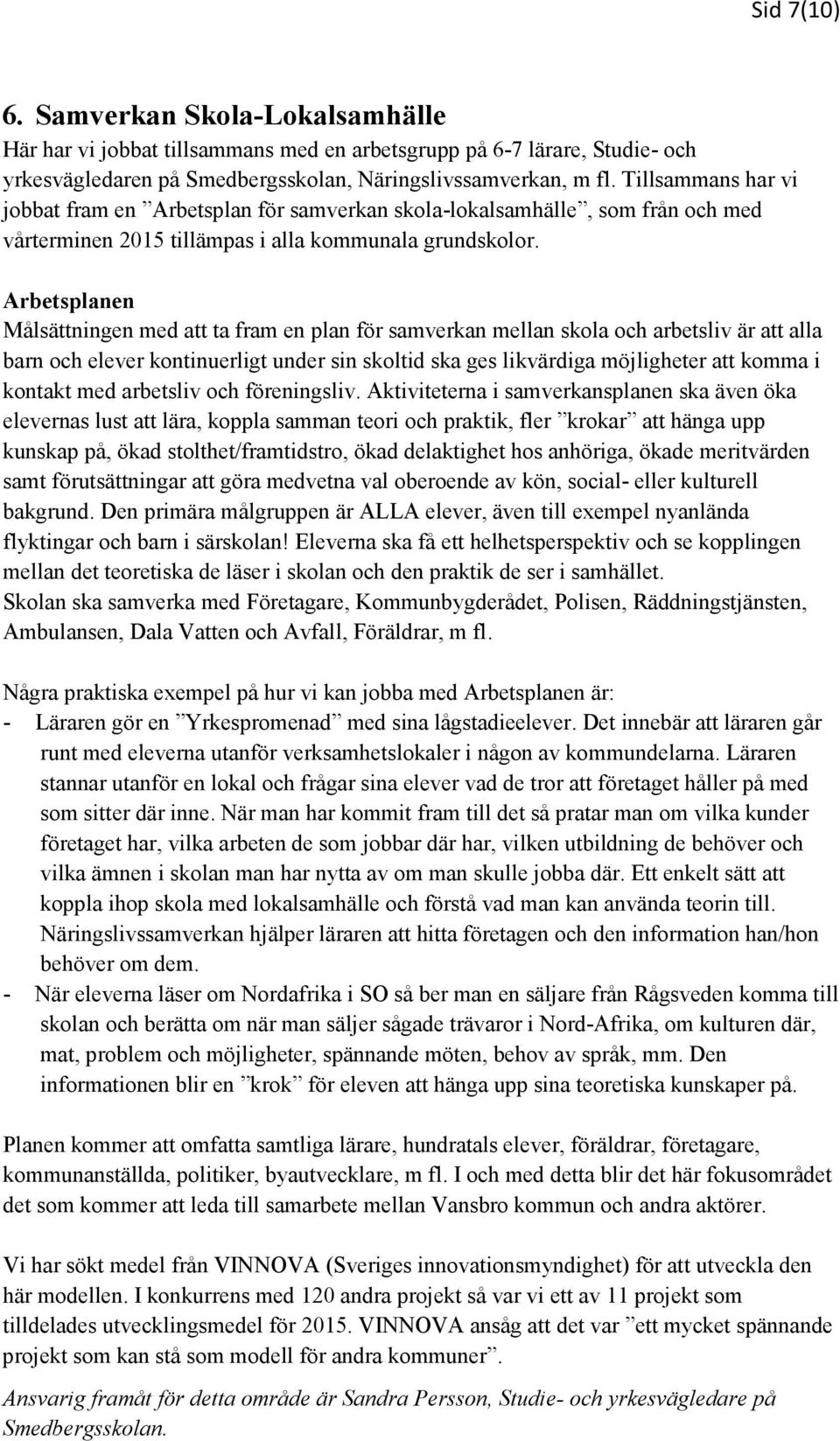 Arbetsplanen Målsättningen med att ta fram en plan för samverkan mellan skola och arbetsliv är att alla barn och elever kontinuerligt under sin skoltid ska ges likvärdiga möjligheter att komma i