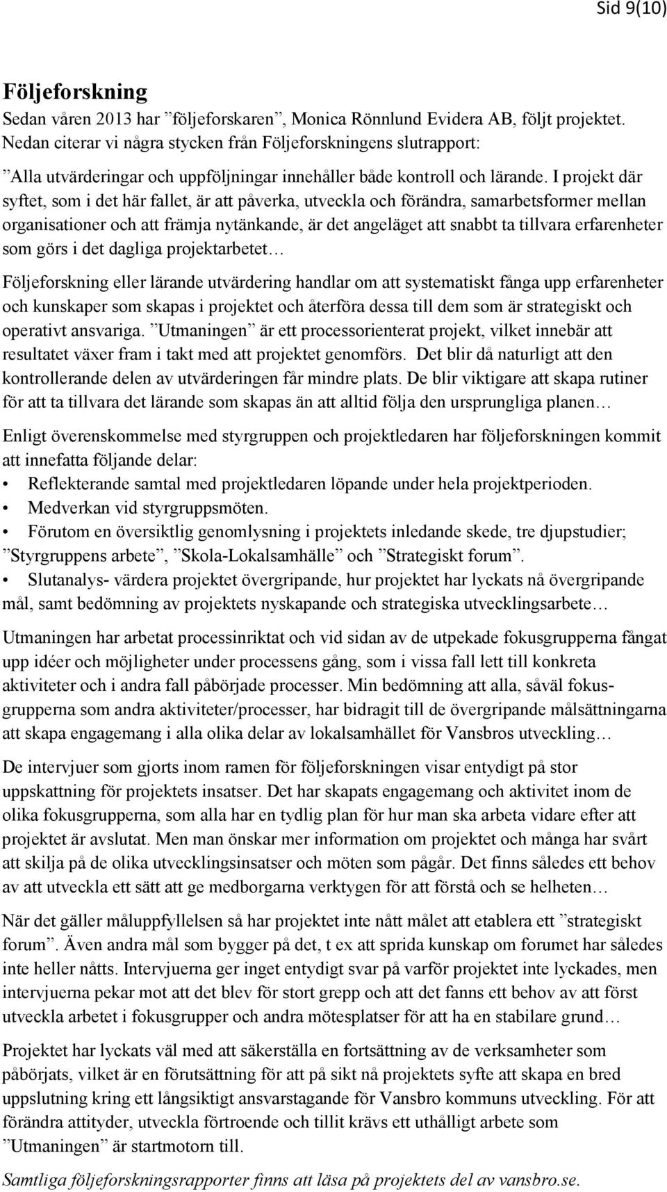 I projekt där syftet, som i det här fallet, är att påverka, utveckla och förändra, samarbetsformer mellan organisationer och att främja nytänkande, är det angeläget att snabbt ta tillvara