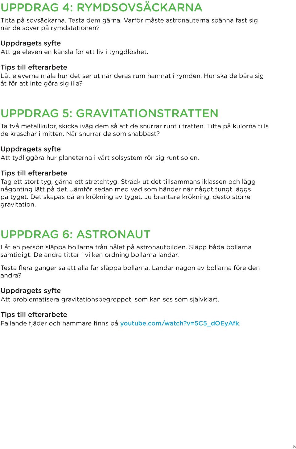 UPPDRAG 5: GRAVITATIONSTRATTEN Ta två metallkulor, skicka iväg dem så att de snurrar runt i tratten. Titta på kulorna tills de kraschar i mitten. När snurrar de som snabbast?