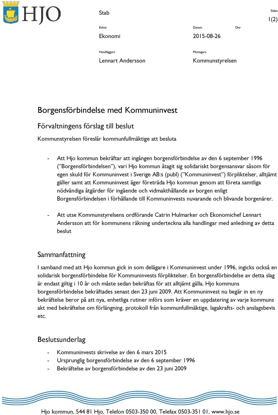 såsom för egen skuld för Kommuninvest i Sverige AB:s (publ) ( Kommuninvest ) förpliktelser, alltjämt gäller samt att Kommuninvest äger företräda Hjo kommun genom att företa samtliga nödvändiga