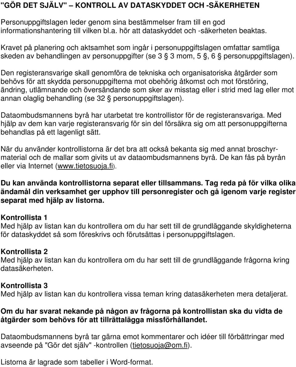 Den registeransvarige skall genomföra de tekniska och organisatoriska åtgärder som behövs för att skydda personuppgifterna mot obehörig åtkomst och mot förstöring, ändring, utlämnande och