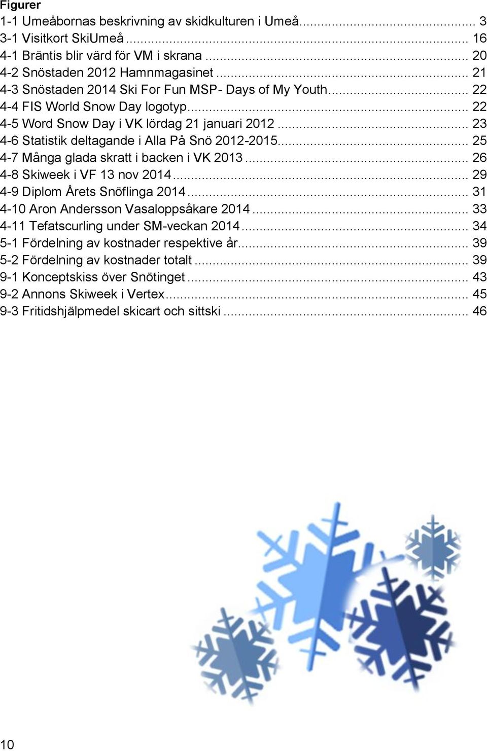 .. 23 4-6 Statistik deltagande i Alla På Snö 2012-2015... 25 4-7 Många glada skratt i backen i VK 2013... 26 4-8 Skiweek i VF 13 nov 2014... 29 4-9 Diplom Årets Snöflinga 2014.