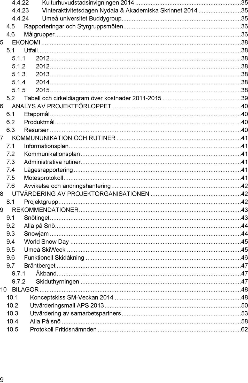 ..39 6 ANALYS AV PROJEKTFÖRLOPPET...40 6.1 Etappmål...40 6.2 Produktmål...40 6.3 Resurser...40 7 KOMMUNUNIKATION OCH RUTINER...41 7.1 Informationsplan...41 7.2 Kommunikationsplan...41 7.3 Administrativa rutiner.