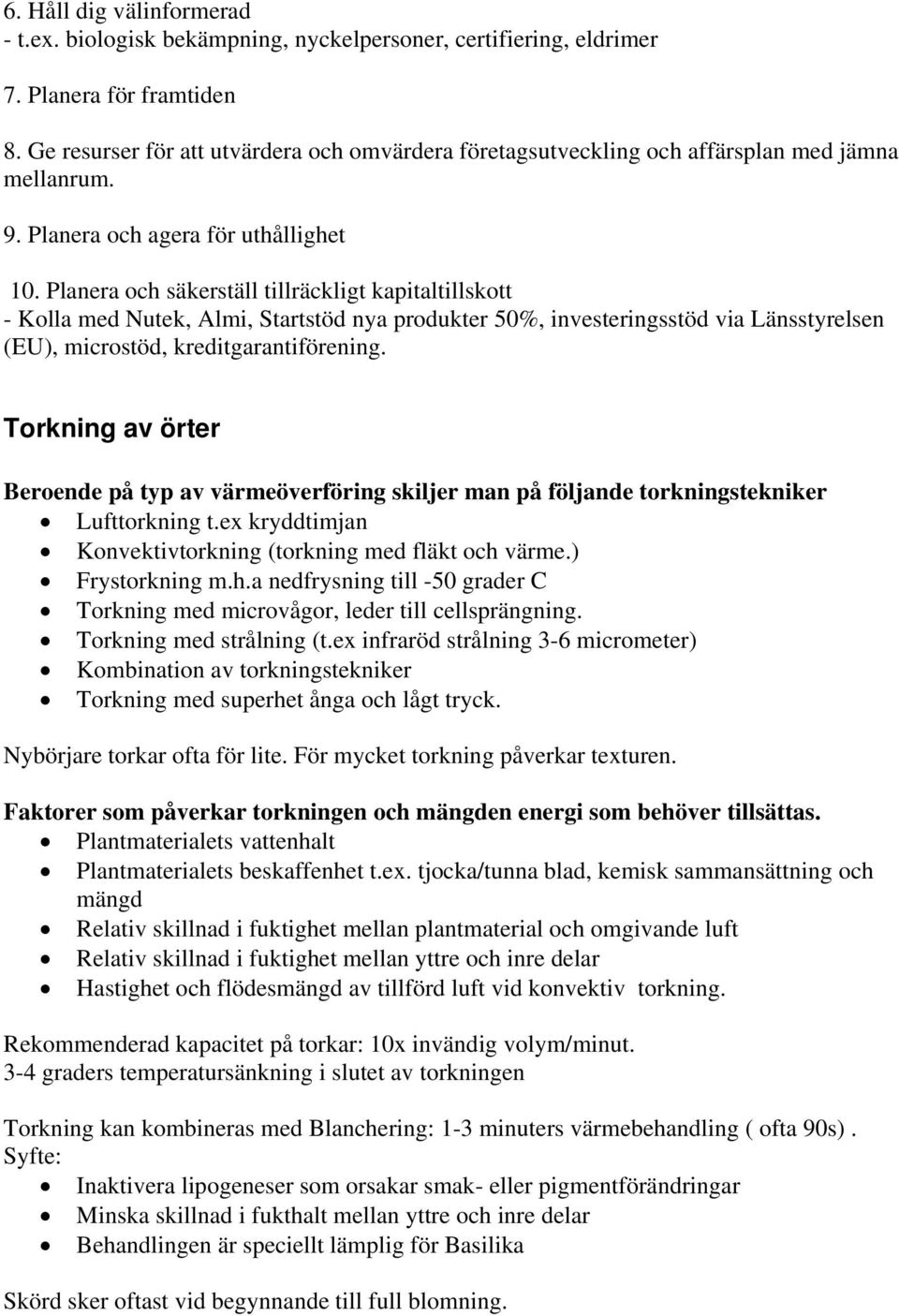 Planera och säkerställ tillräckligt kapitaltillskott - Kolla med Nutek, Almi, Startstöd nya produkter 50%, investeringsstöd via Länsstyrelsen (EU), microstöd, kreditgarantiförening.