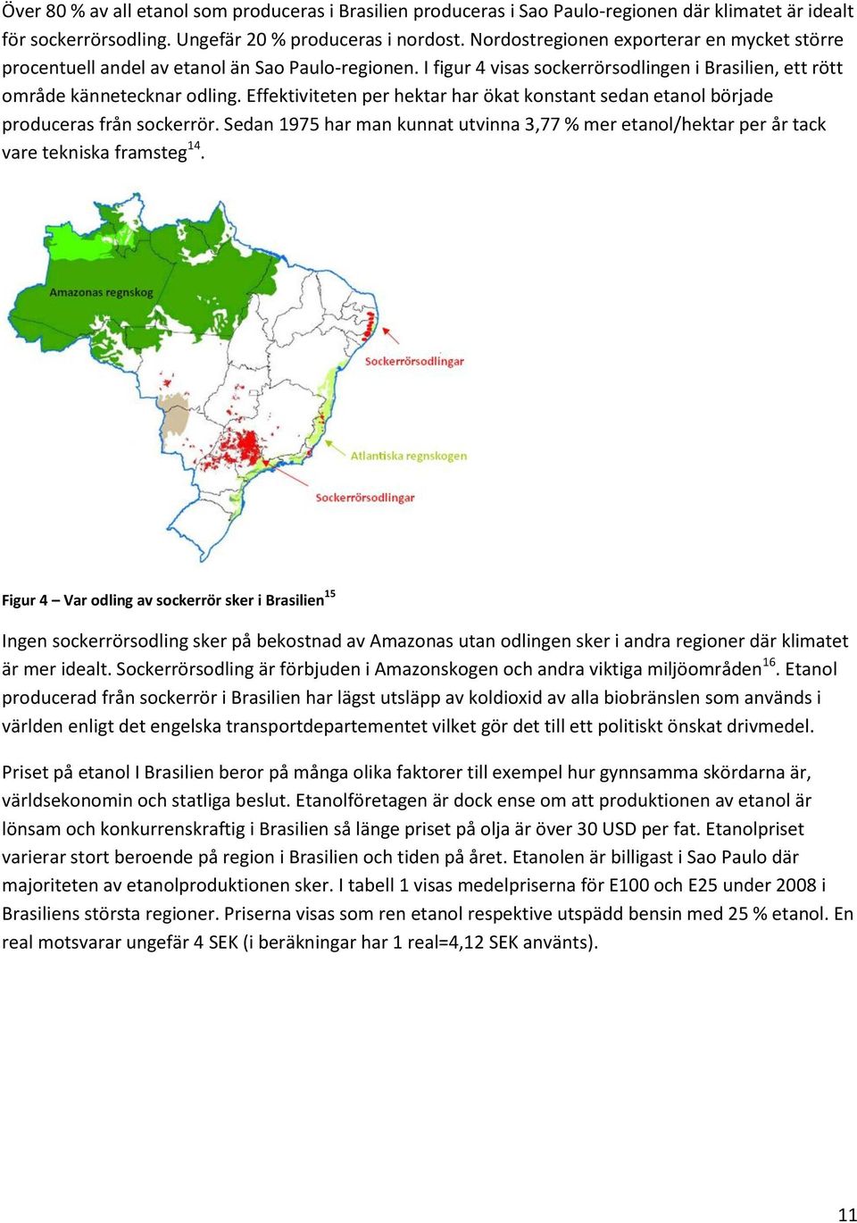 Effektiviteten per hektar har ökat konstant sedan etanol började produceras från sockerrör. Sedan 1975 har man kunnat utvinna 3,77 % mer etanol/hektar per år tack vare tekniska framsteg 14.