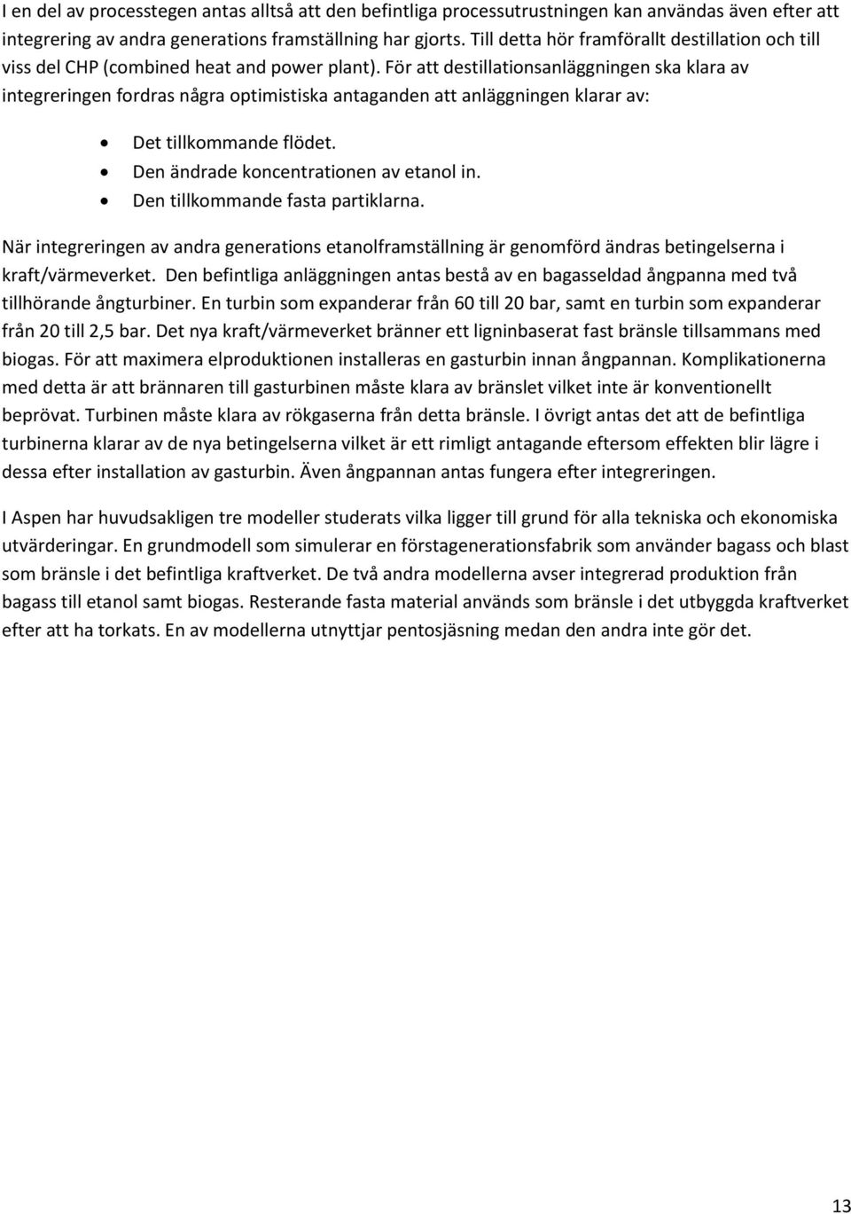 För att destillationsanläggningen ska klara av integreringen fordras några optimistiska antaganden att anläggningen klarar av: Det tillkommande flödet. Den ändrade koncentrationen av etanol in.