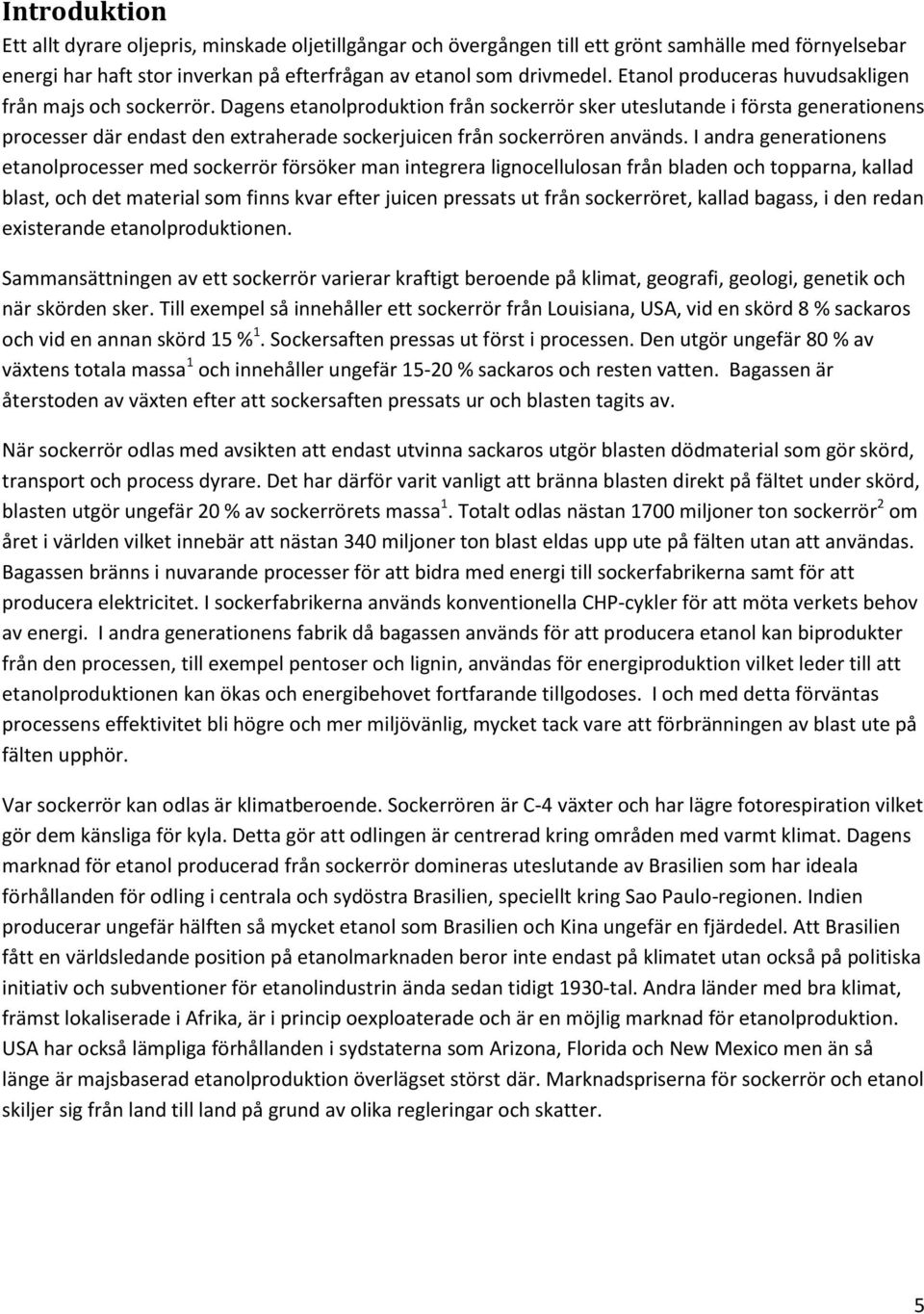 Dagens etanolproduktion från sockerrör sker uteslutande i första generationens processer där endast den extraherade sockerjuicen från sockerrören används.