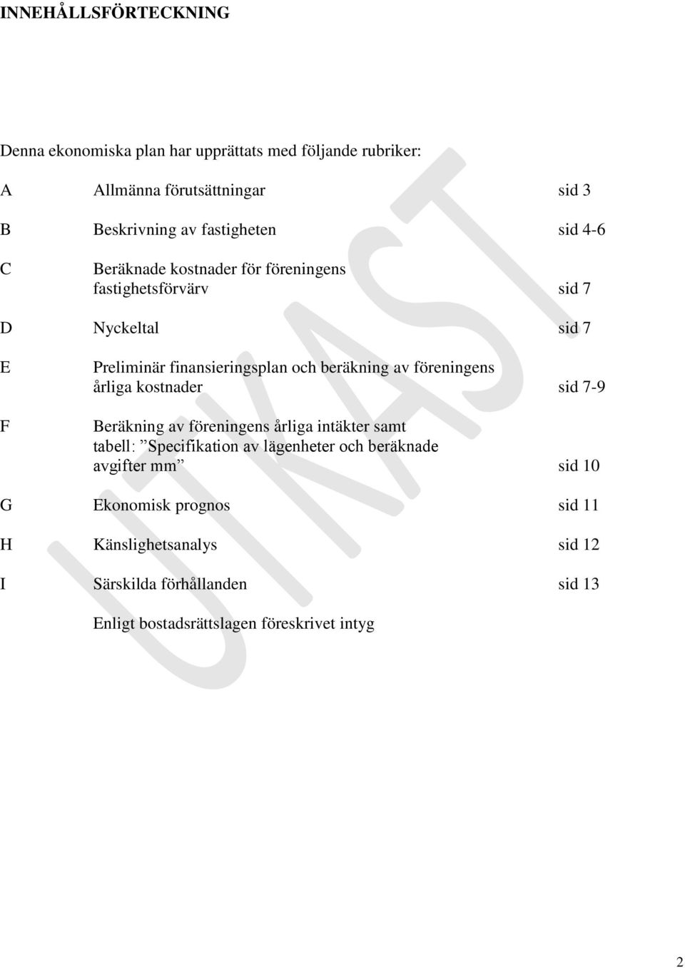 beräkning av föreningens årliga kostnader sid 7-9 Beräkning av föreningens årliga intäkter samt tabell: Specifikation av lägenheter och