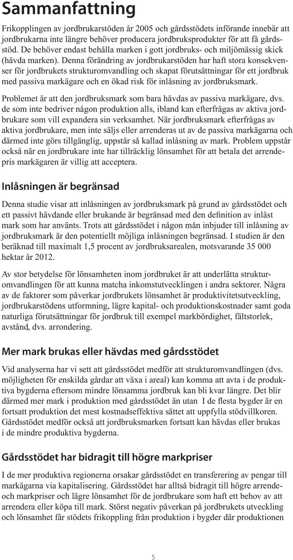 enna förändring av jordbrukarstöden har haft stora konsekvenser för jordbrukets strukturomvandling och skapat förutsättningar för ett jordbruk med passiva markägare och en ökad risk för inlåsning av