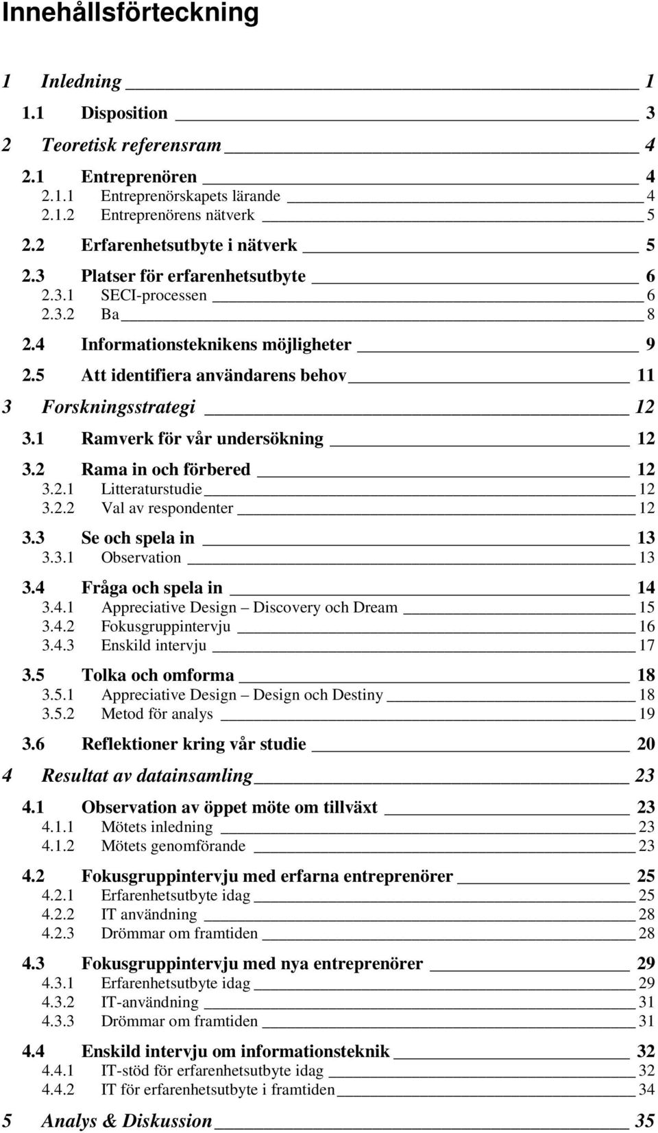 5 Att identifiera användarens behov 11 3 Forskningsstrategi 12 3.1 Ramverk för vår undersökning 12 3.2 Rama in och förbered 12 3.2.1 Litteraturstudie 12 3.2.2 Val av respondenter 12 3.