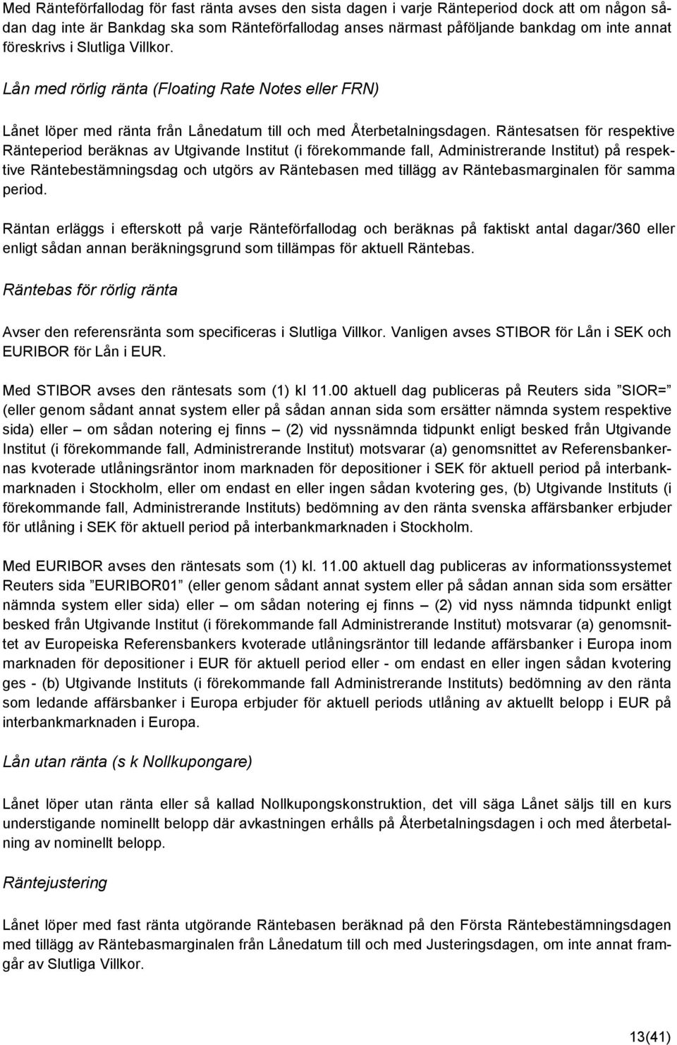 Räntesatsen för respektive Ränteperiod beräknas av Utgivande Institut (i förekommande fall, Administrerande Institut) på respektive Räntebestämningsdag och utgörs av Räntebasen med tillägg av