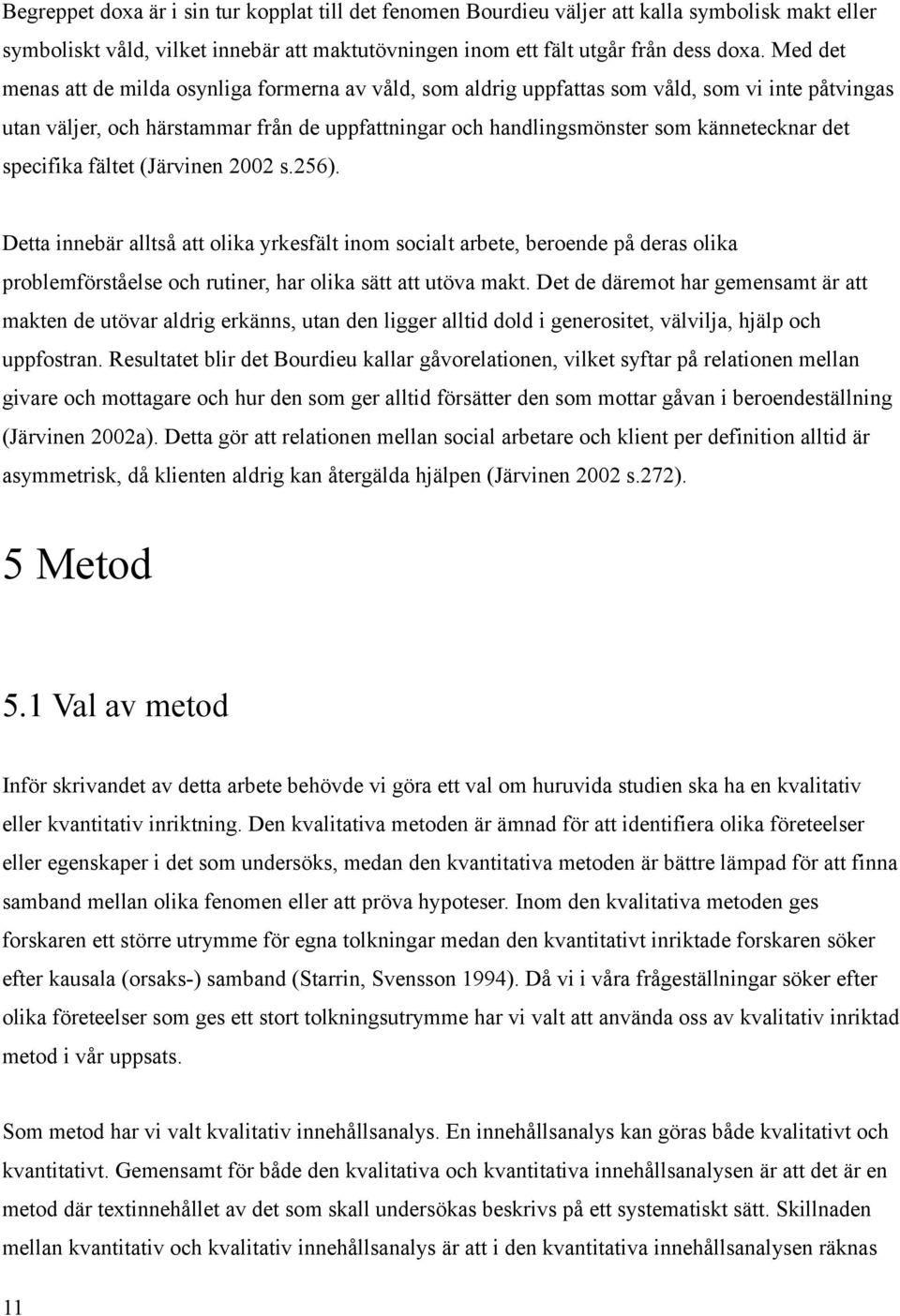 specifika fältet (Järvinen 2002 s.256). Detta innebär alltså att olika yrkesfält inom socialt arbete, beroende på deras olika problemförståelse och rutiner, har olika sätt att utöva makt.