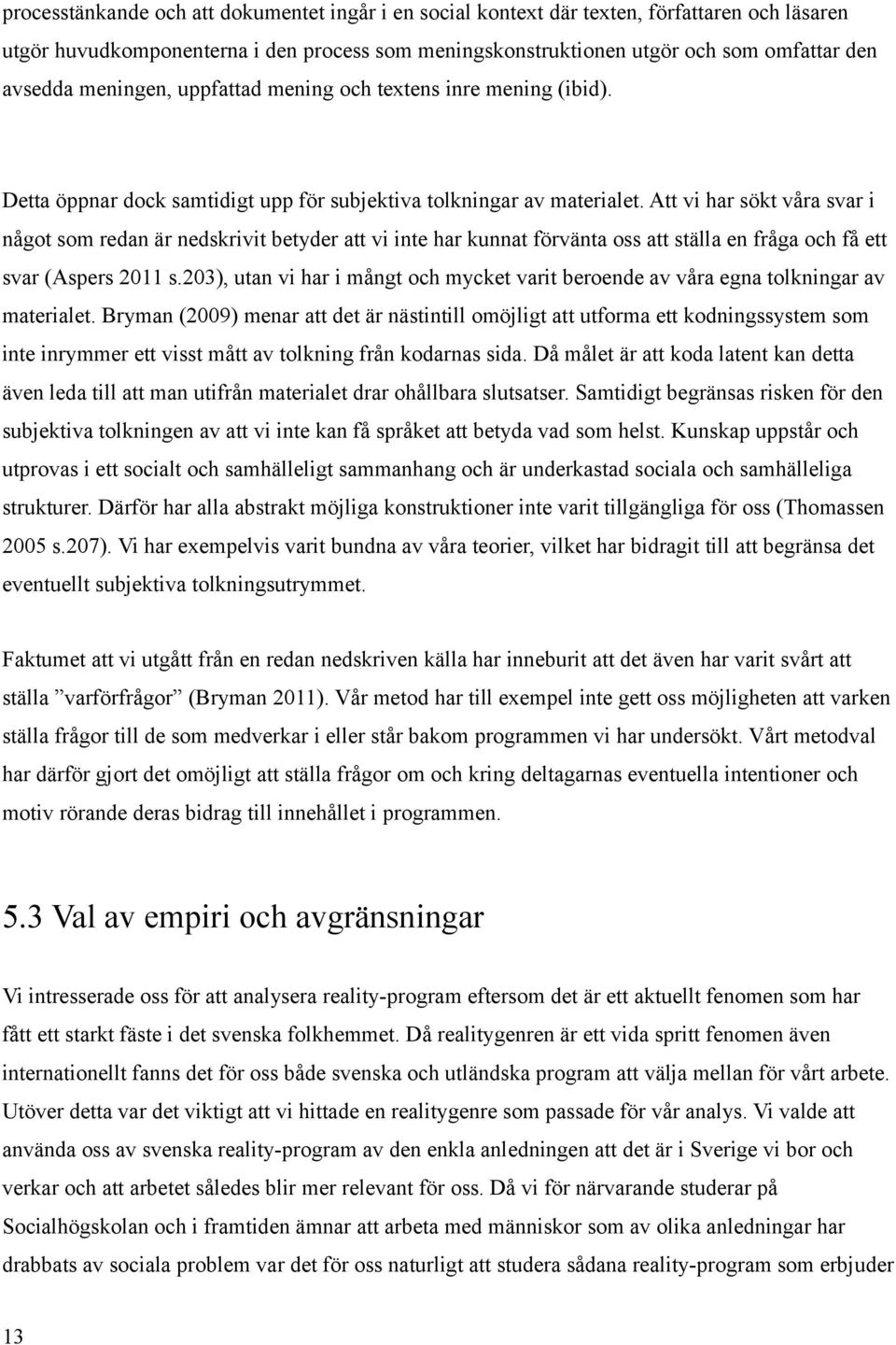 Att vi har sökt våra svar i något som redan är nedskrivit betyder att vi inte har kunnat förvänta oss att ställa en fråga och få ett svar (Aspers 2011 s.