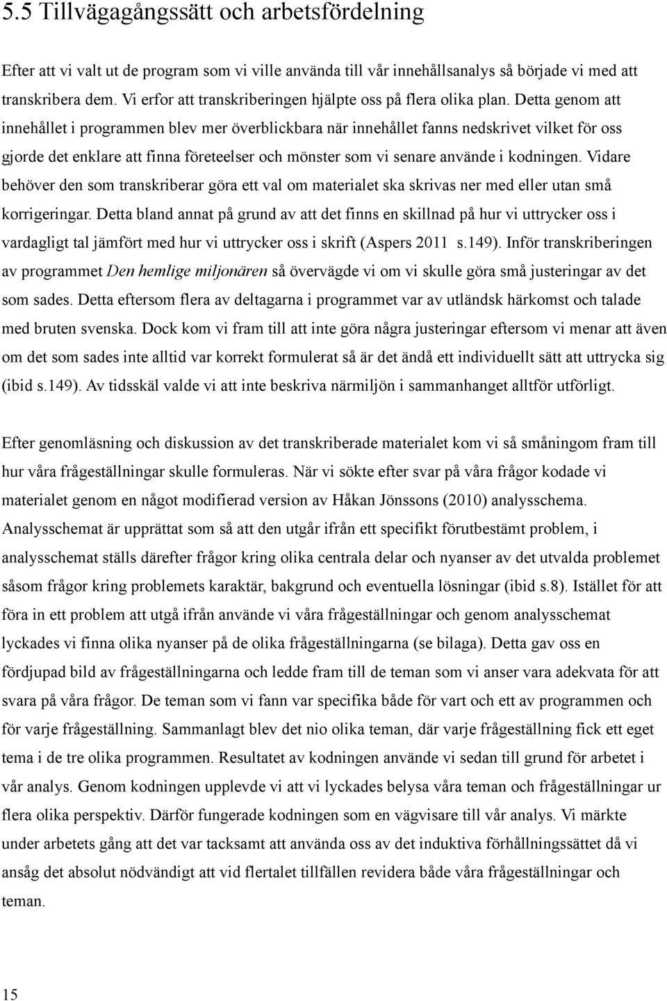 Detta genom att innehållet i programmen blev mer överblickbara när innehållet fanns nedskrivet vilket för oss gjorde det enklare att finna företeelser och mönster som vi senare använde i kodningen.